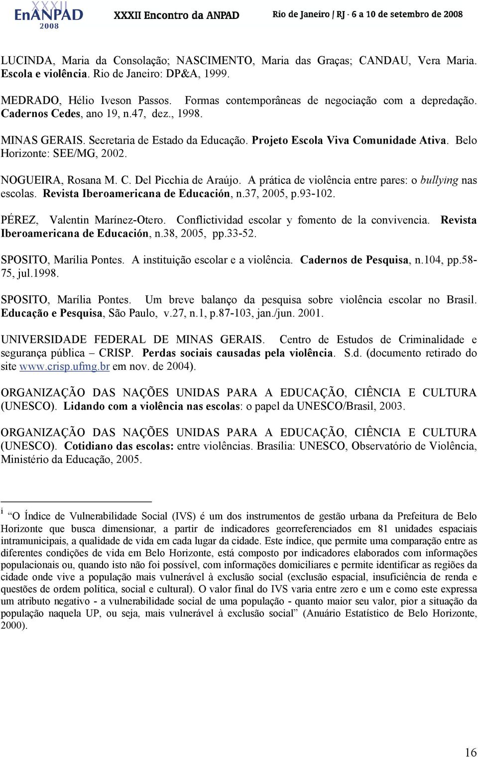 Belo Horizonte: SEE/MG, 2002. NOGUEIRA, Rosana M. C. Del Picchia de Araújo. A prática de violência entre pares: o bullying nas escolas. Revista Iberoamericana de Educación, n.37, 2005, p.93-102.