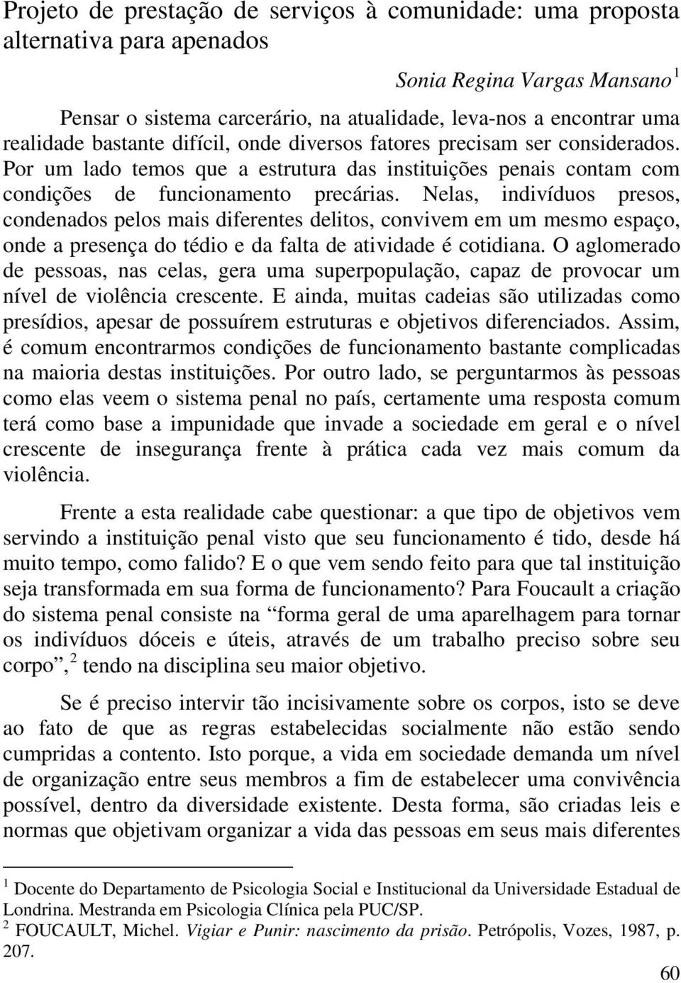 Nelas, indivíduos presos, condenados pelos mais diferentes delitos, convivem em um mesmo espaço, onde a presença do tédio e da falta de atividade é cotidiana.