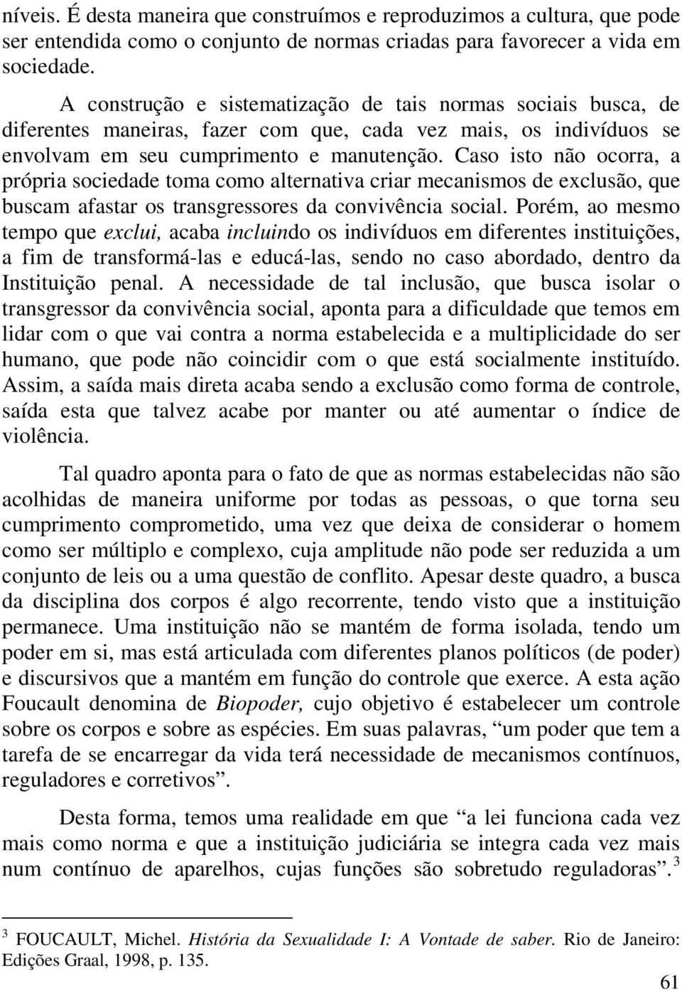 Caso isto não ocorra, a própria sociedade toma como alternativa criar mecanismos de exclusão, que buscam afastar os transgressores da convivência social.