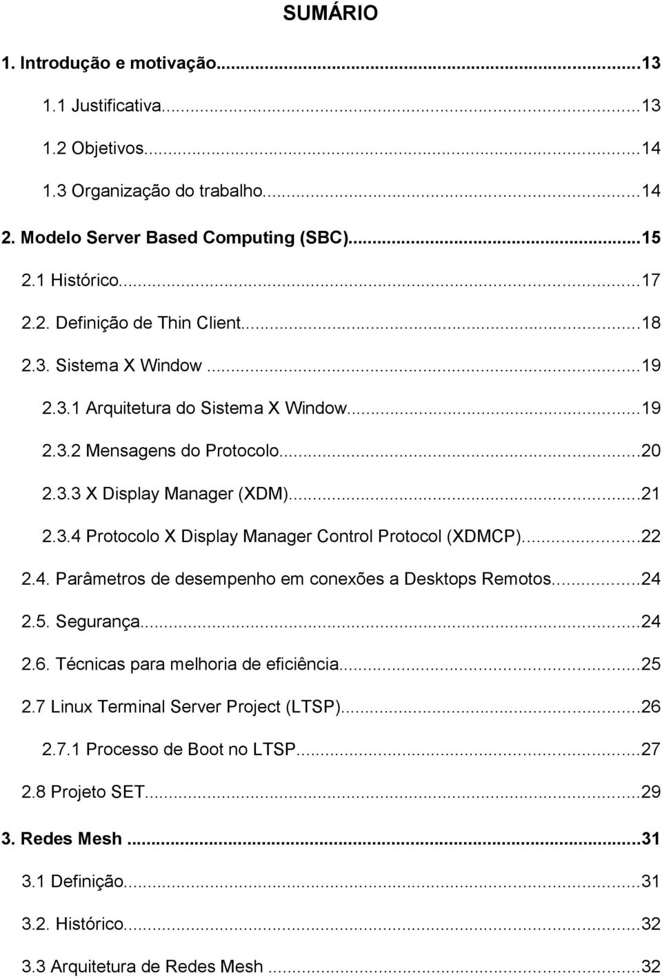 ..22 2.4. Parâmetros de desempenho em conexões a Desktops Remotos...24 2.5. Segurança...24 2.6. Técnicas para melhoria de eficiência...25 2.7 Linux Terminal Server Project (LTSP)...26 2.