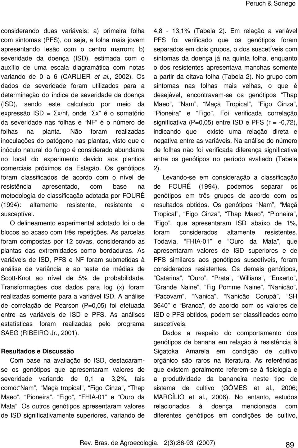 Os dados de s e ve ridade foram utiliz ados para a de te rm inação do índice de s e ve ridade da doe nça (ISD), s e ndo e s te calculado por m e io da e xpre s s ão ISD = Σx/nf, onde Σx é o s om