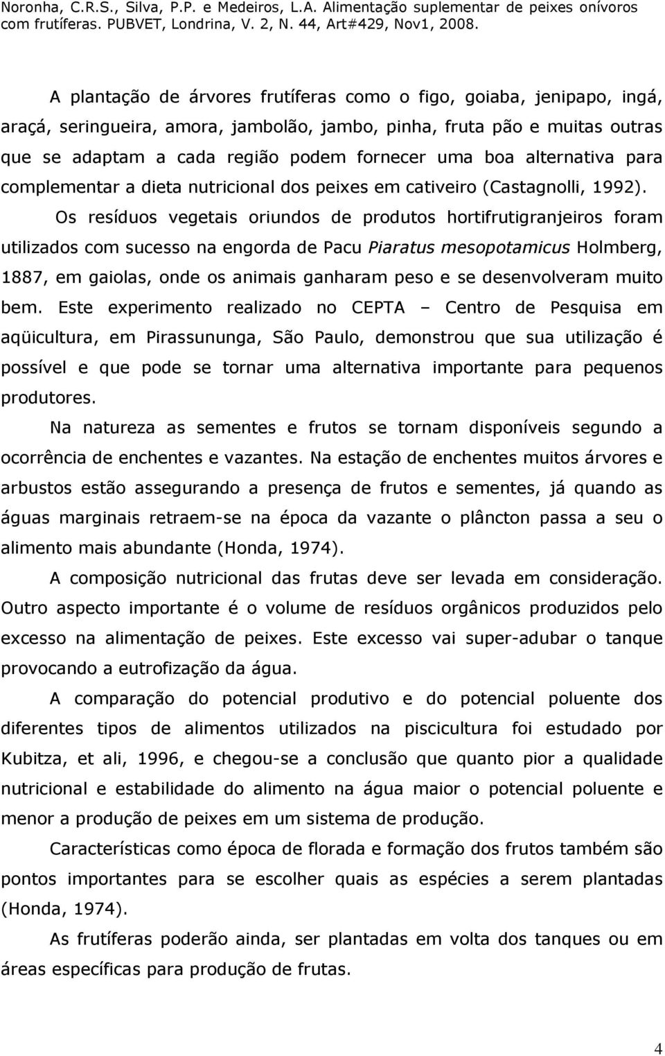 Os resíduos vegetais oriundos de produtos hortifrutigranjeiros foram utilizados com sucesso na engorda de Pacu Piaratus mesopotamicus Holmberg, 1887, em gaiolas, onde os animais ganharam peso e se