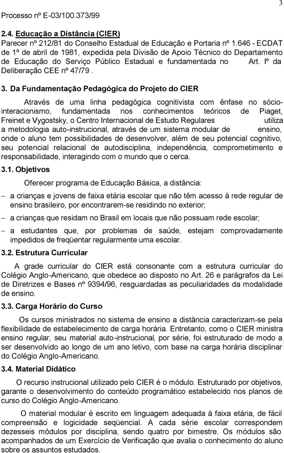 Da Fundamentação Pedagógica do Projeto do CIER Através de uma linha pedagógica cognitivista com ênfase no sóciointeracionismo, fundamentada nos conhecimentos teóricos de Piaget, Freinet e Vygostsky,