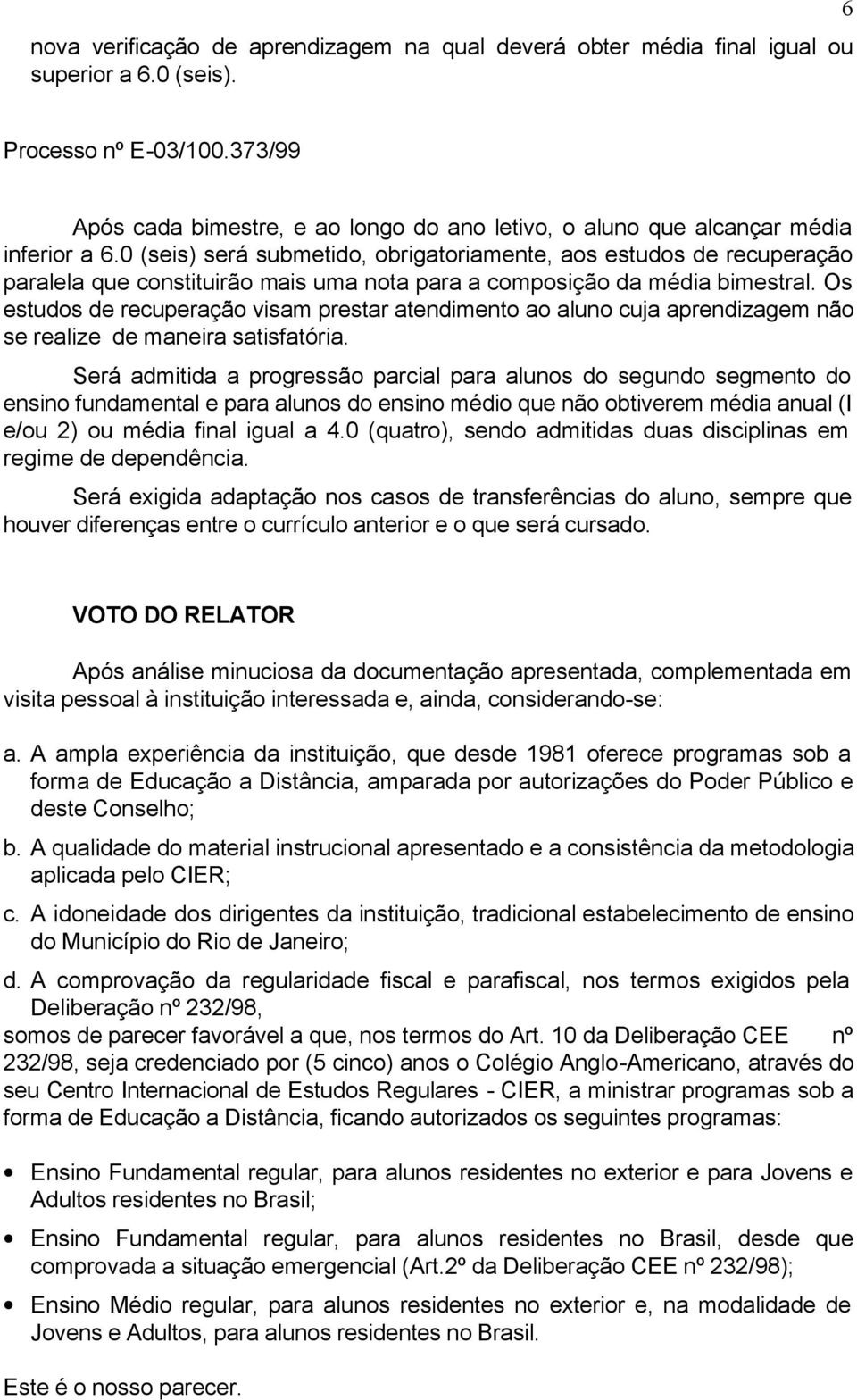 0 (seis) será submetido, obrigatoriamente, aos estudos de recuperação paralela que constituirão mais uma nota para a composição da média bimestral.