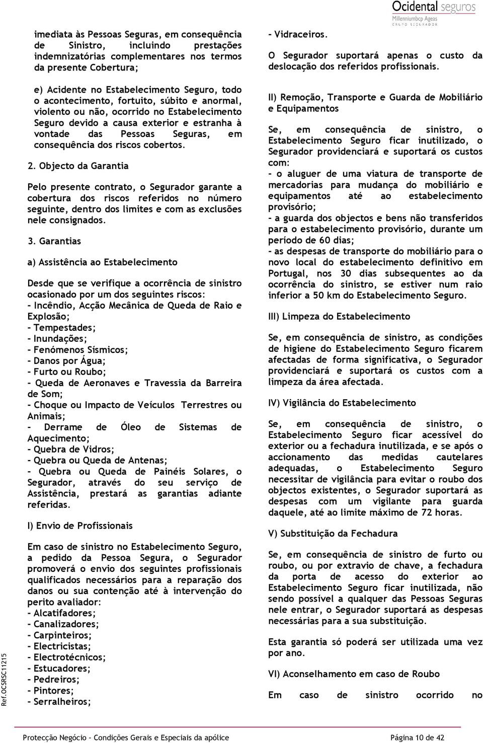 e) Acidente no Estabelecimento Seguro, todo o acontecimento, fortuito, súbito e anormal, violento ou não, ocorrido no Estabelecimento Seguro devido a causa exterior e estranha à vontade das Pessoas