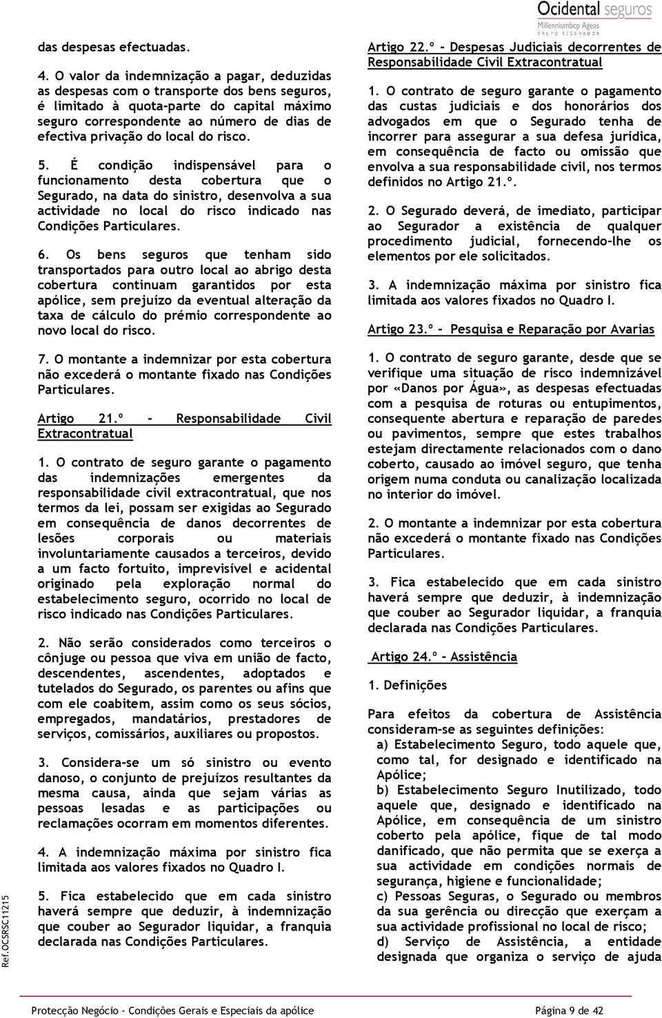 local do risco. 5. É condição indispensável para o funcionamento desta cobertura que o Segurado, na data do sinistro, desenvolva a sua actividade no local do risco indicado nas Condições Particulares.