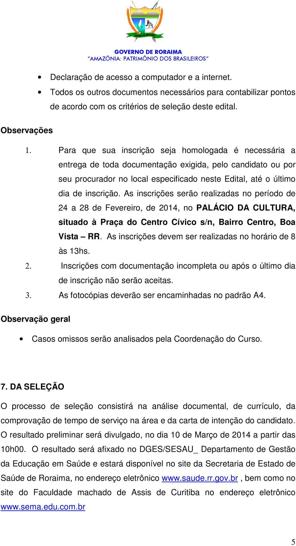 As inscrições serão realizadas no período de 24 a 28 de Fevereiro, de 2014, no PALÁCIO DA CULTURA, situado à Praça do Centro Cívico s/n, Bairro Centro, Boa Vista RR.