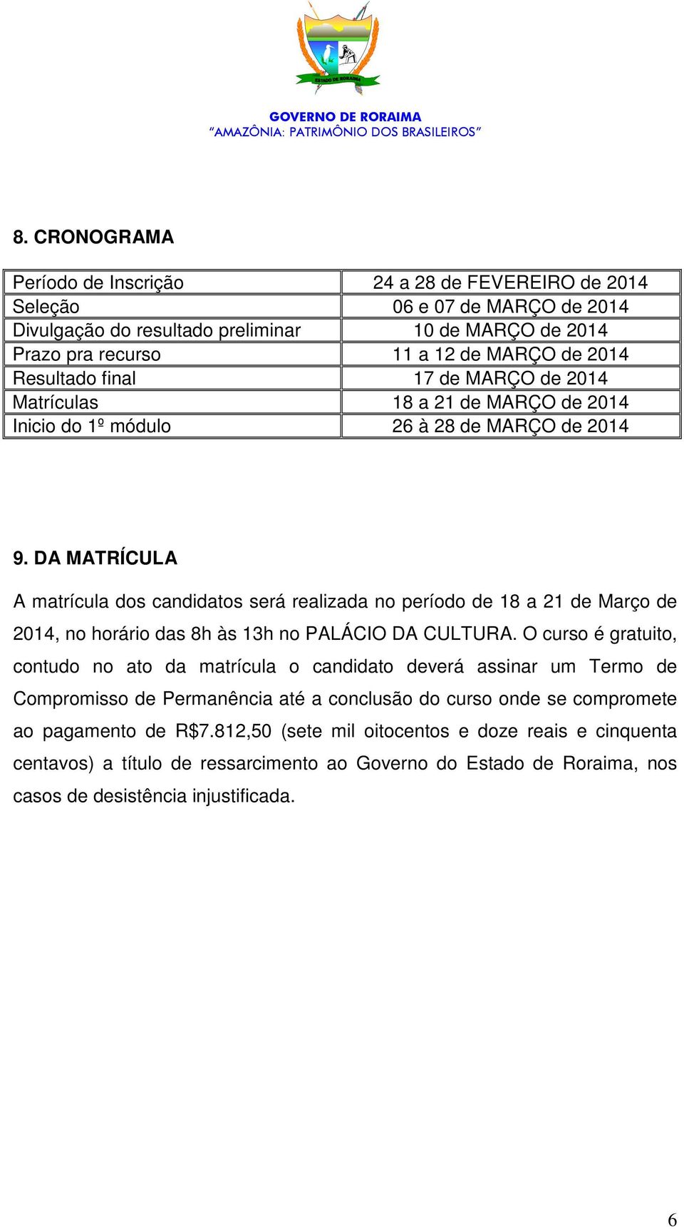 DA MATRÍCULA A matrícula dos candidatos será realizada no período de 18 a 21 de Março de 2014, no horário das 8h às 13h no PALÁCIO DA CULTURA.