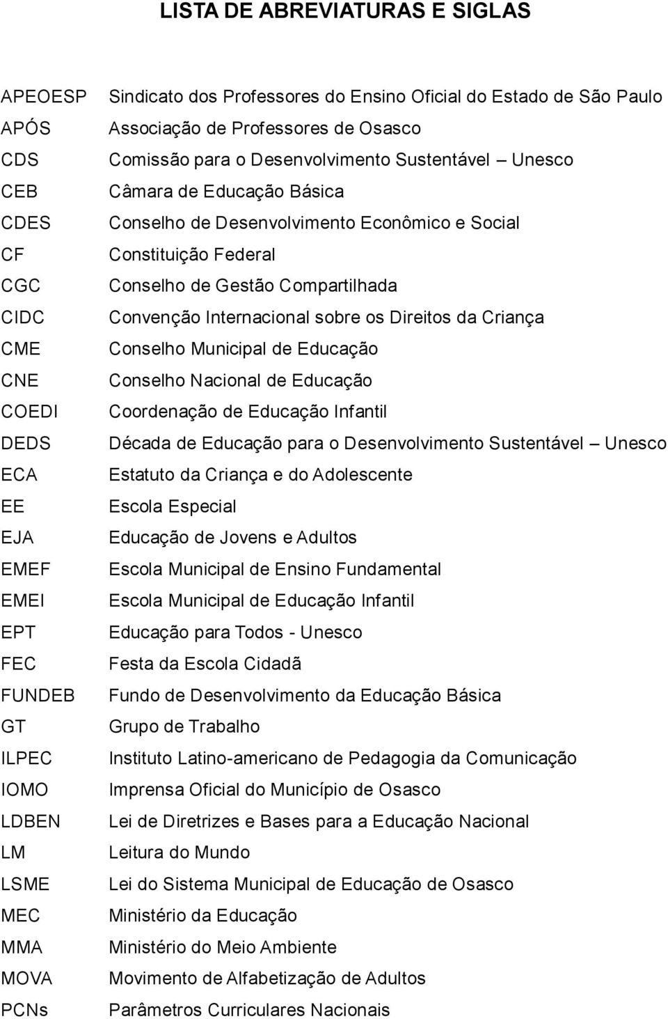 Constituição Federal Conselho de Gestão Compartilhada Convenção Internacional sobre os Direitos da Criança Conselho Municipal de Educação Conselho Nacional de Educação Coordenação de Educação