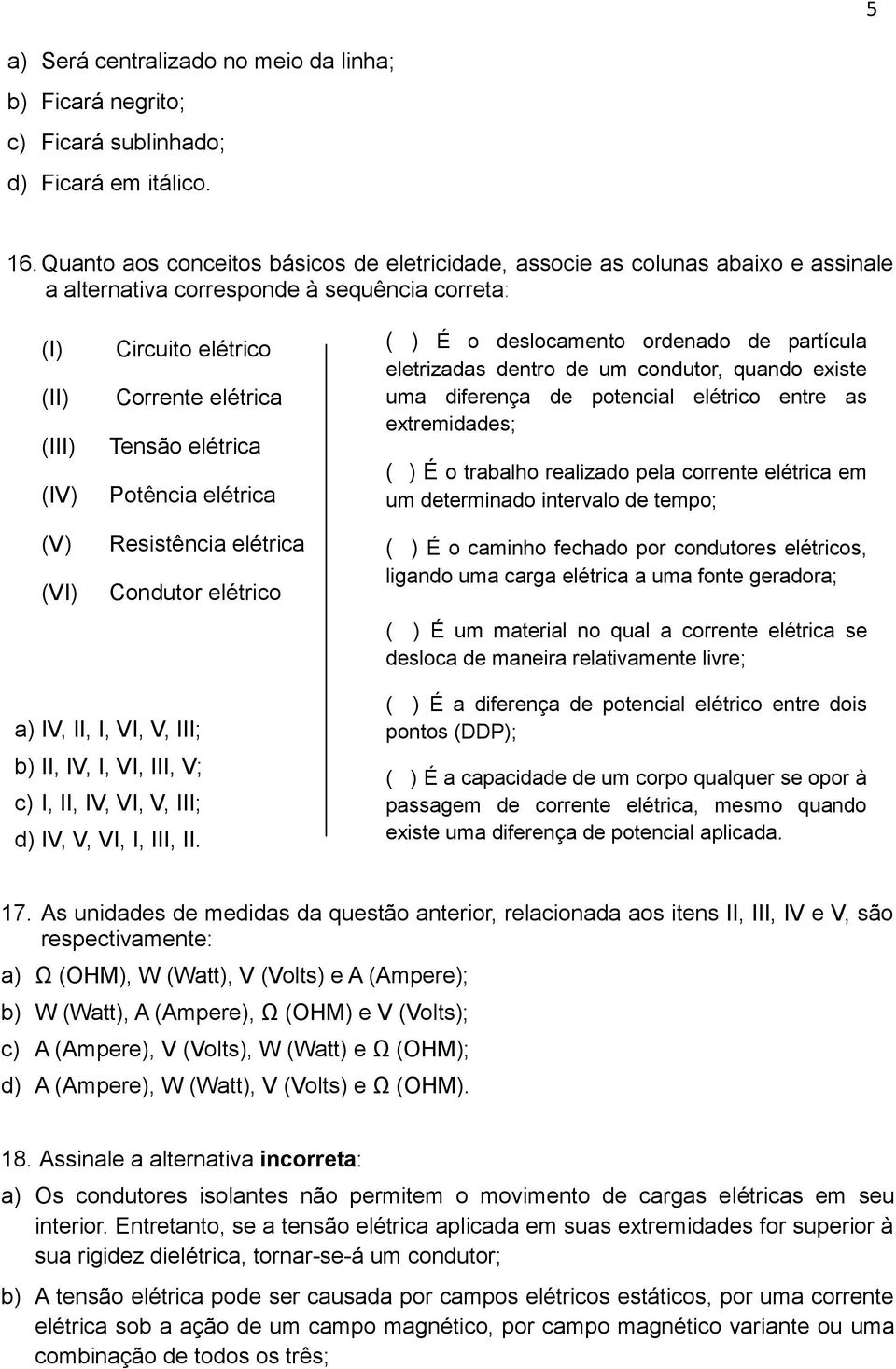 Tensão elétrica Potência elétrica Resistência elétrica Condutor elétrico ( ) É o deslocamento ordenado de partícula eletrizadas dentro de um condutor, quando existe uma diferença de potencial