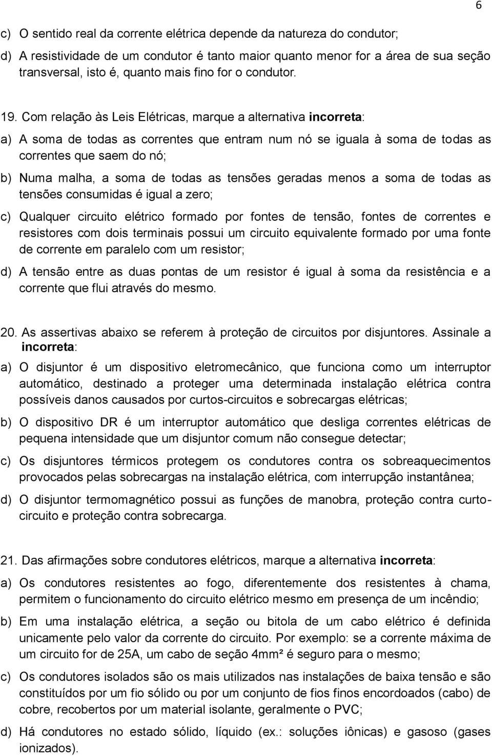 Com relação às Leis Elétricas, marque a alternativa incorreta: a) A soma de todas as correntes que entram num nó se iguala à soma de todas as correntes que saem do nó; b) Numa malha, a soma de todas