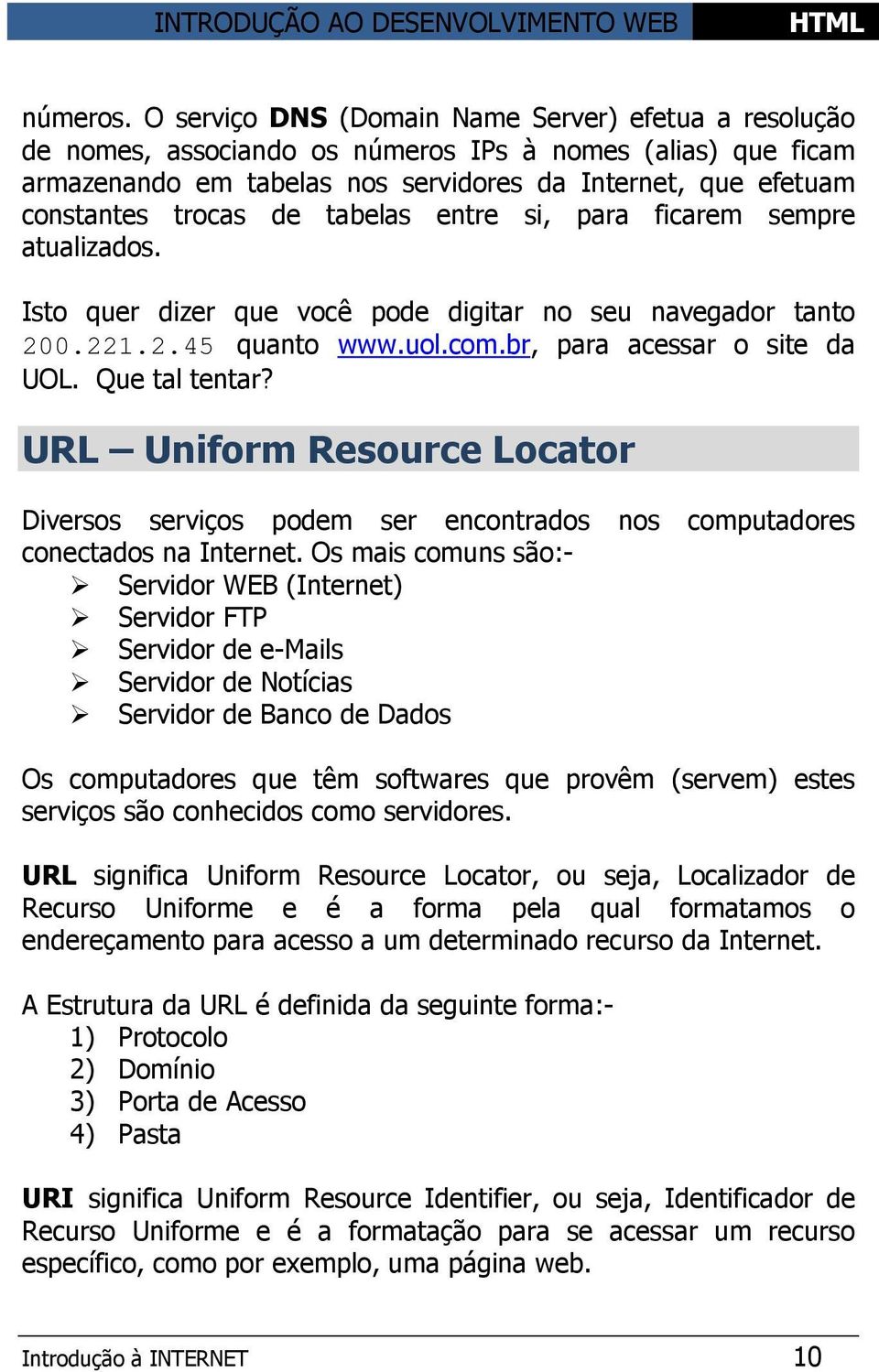 tabelas entre si, para ficarem sempre atualizados. Isto quer dizer que você pode digitar no seu navegador tanto 200.221.2.45 quanto www.uol.com.br, para acessar o site da UOL. Que tal tentar?