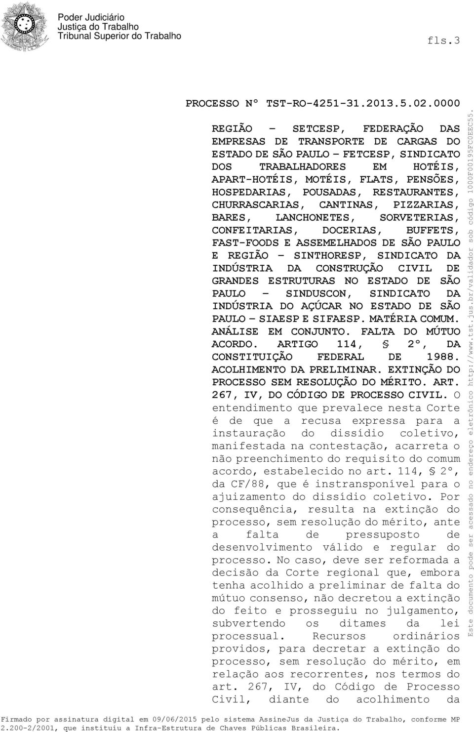 INDÚSTRIA DA CONSTRUÇÃO CIVIL DE GRANDES ESTRUTURAS NO ESTADO DE SÃO PAULO SINDUSCON, SINDICATO DA INDÚSTRIA DO AÇÚCAR NO ESTADO DE SÃO PAULO SIAESP E SIFAESP. MATÉRIA COMUM. ANÁLISE EM CONJUNTO.