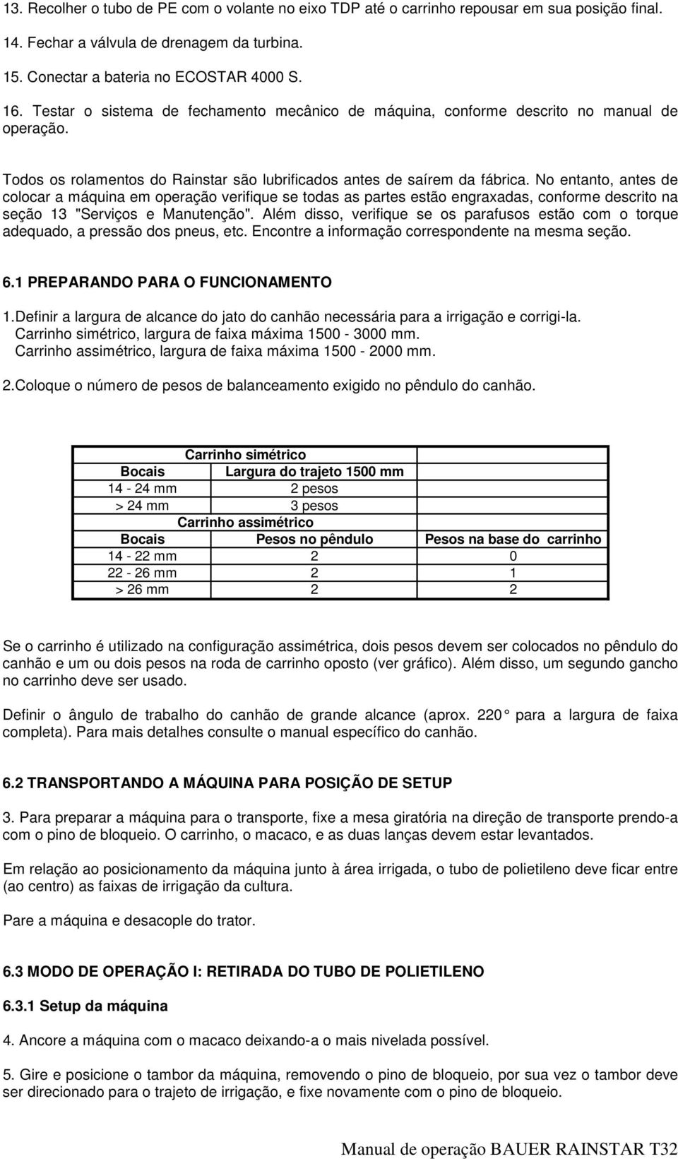 No entanto, antes de colocar a máquina em operação verifique se todas as partes estão engraxadas, conforme descrito na seção 13 "Serviços e Manutenção".