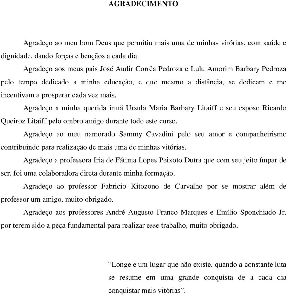 Agradeço a minha querida irmã Ursula Maria Barbary Litaiff e seu esposo Ricardo Queiroz Litaiff pelo ombro amigo durante todo este curso.