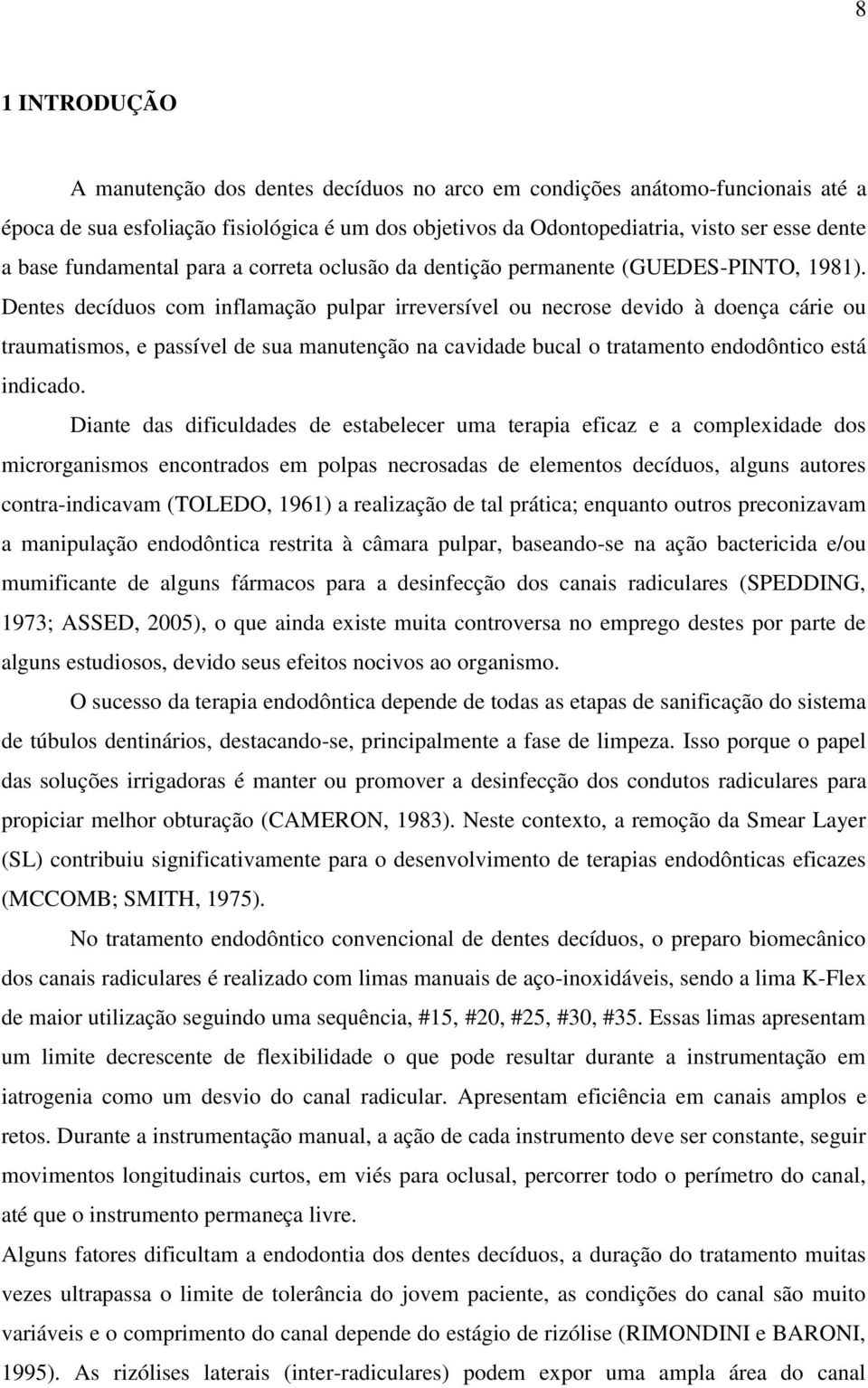 Dentes decíduos com inflamação pulpar irreversível ou necrose devido à doença cárie ou traumatismos, e passível de sua manutenção na cavidade bucal o tratamento endodôntico está indicado.