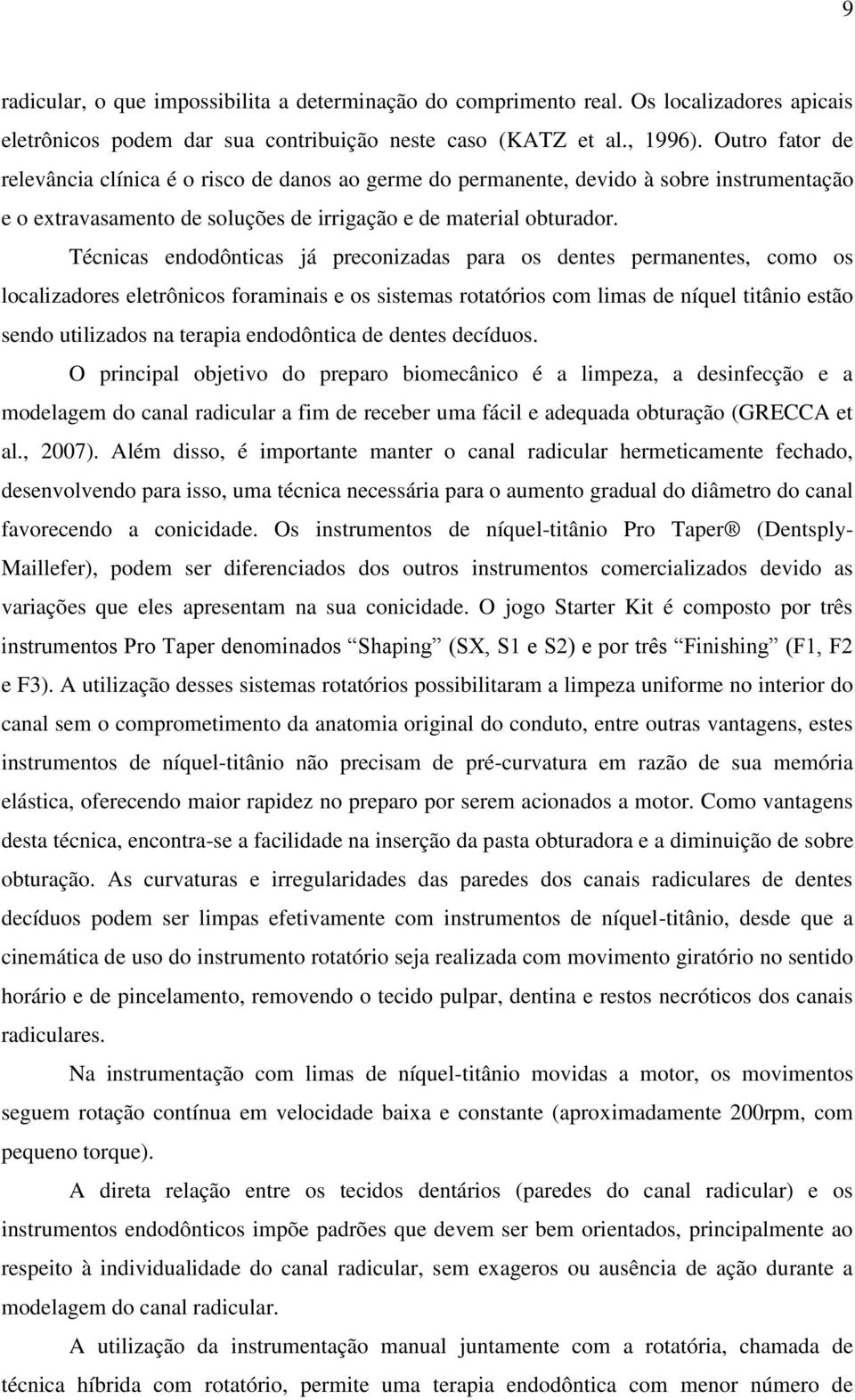 Técnicas endodônticas já preconizadas para os dentes permanentes, como os localizadores eletrônicos foraminais e os sistemas rotatórios com limas de níquel titânio estão sendo utilizados na terapia