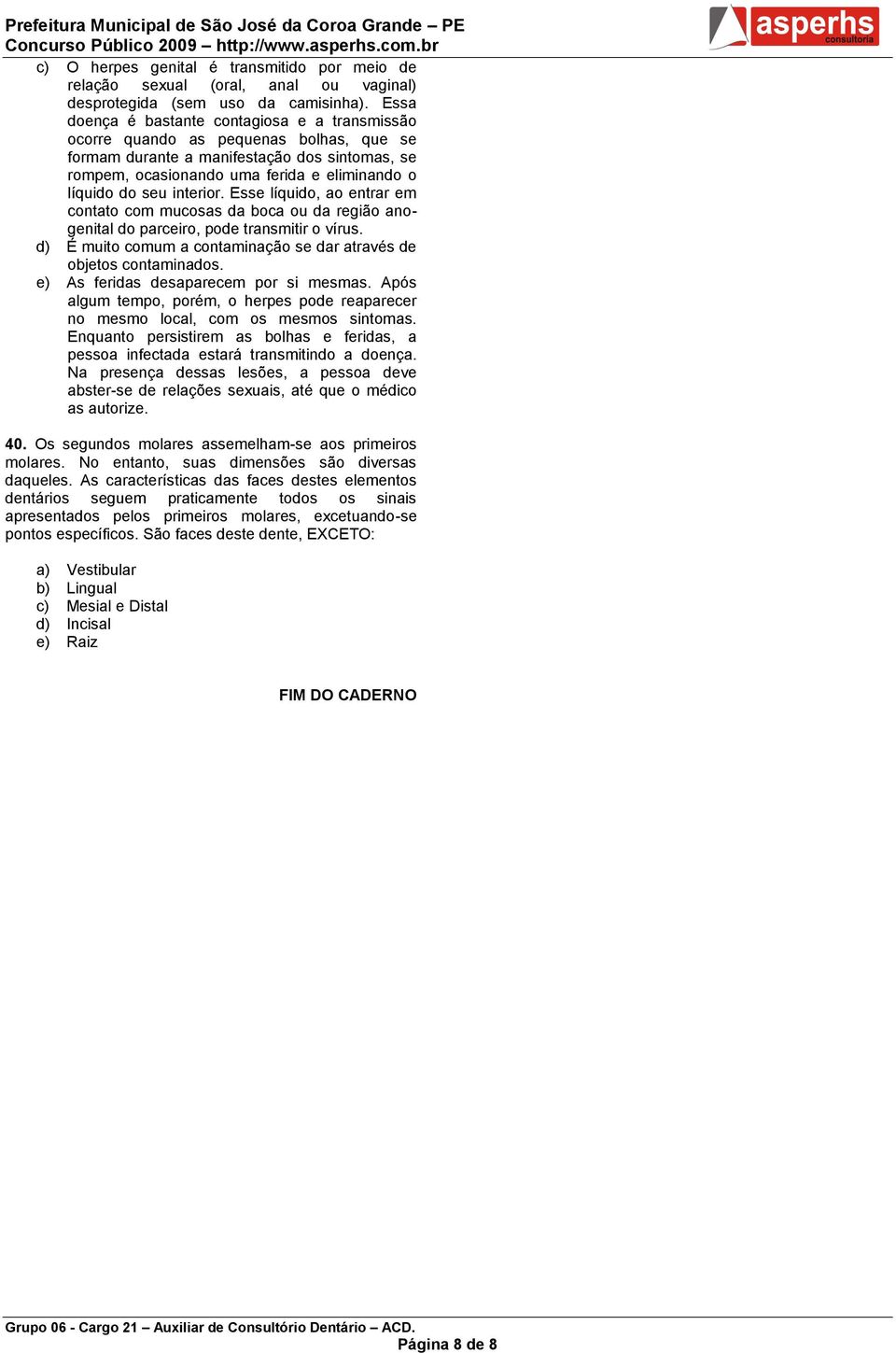 interior. Esse líquido, ao entrar em contato com mucosas da boca ou da região anogenital do parceiro, pode transmitir o vírus. d) É muito comum a contaminação se dar através de objetos contaminados.