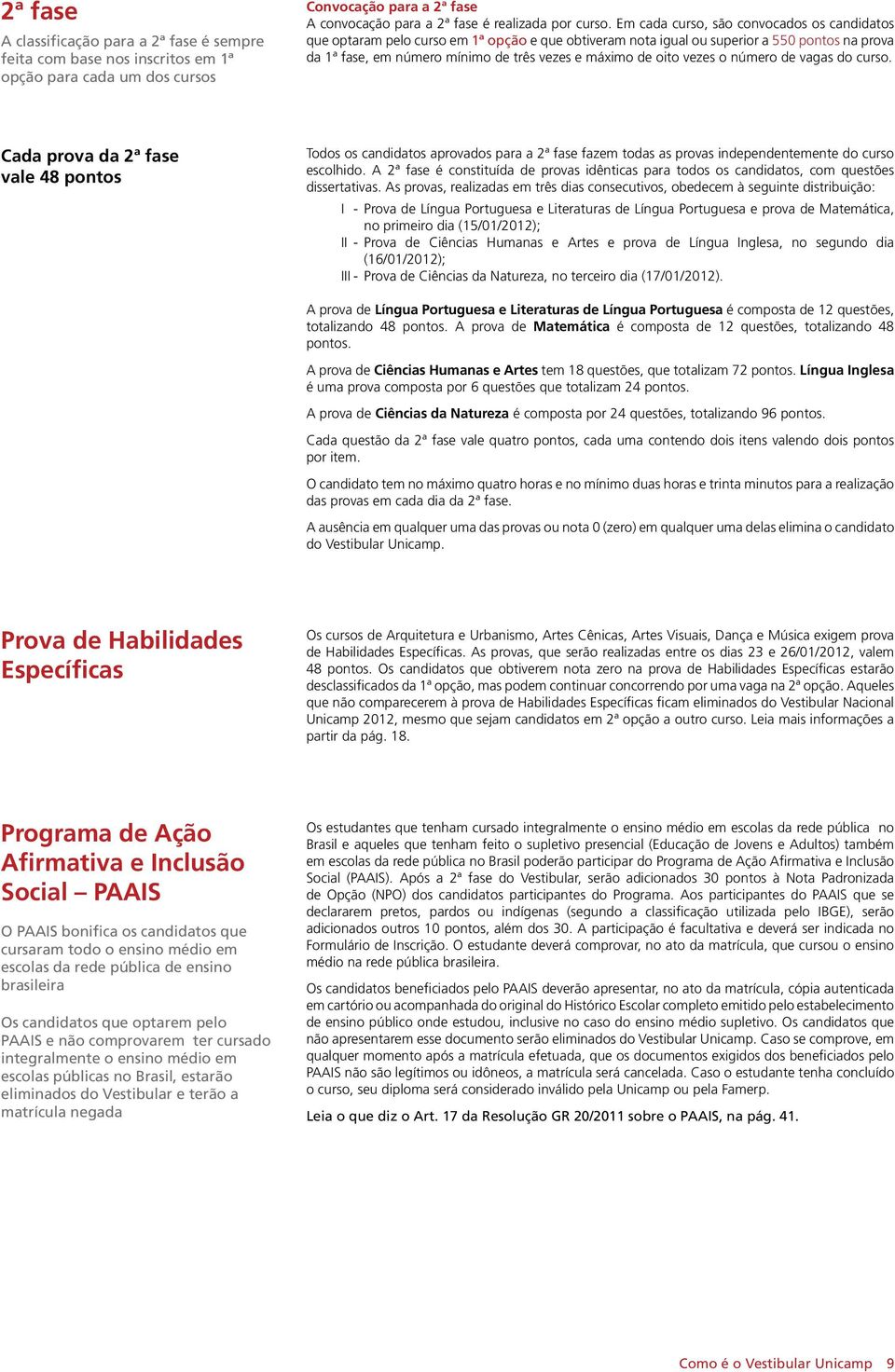 vezes o número de vagas do curso. Cada prova da 2ª fase vale 48 pontos Todos os candidatos aprovados para a 2ª fase fazem todas as provas independentemente do curso escolhido.