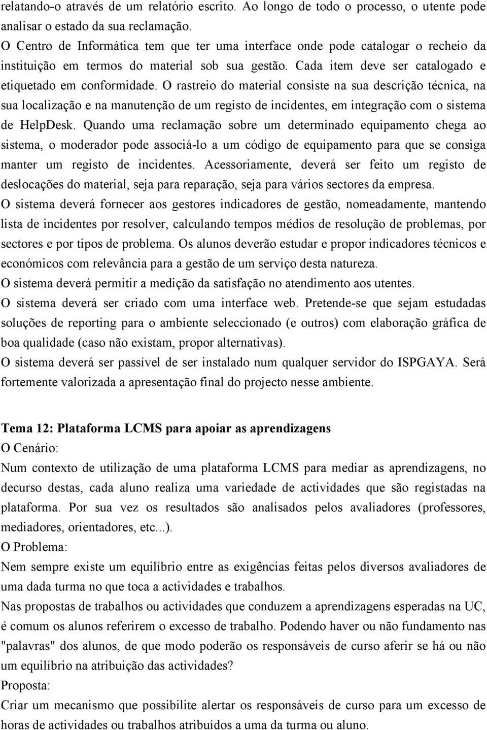 O rastreio do material consiste na sua descrição técnica, na sua localização e na manutenção de um registo de incidentes, em integração com o sistema de HelpDesk.