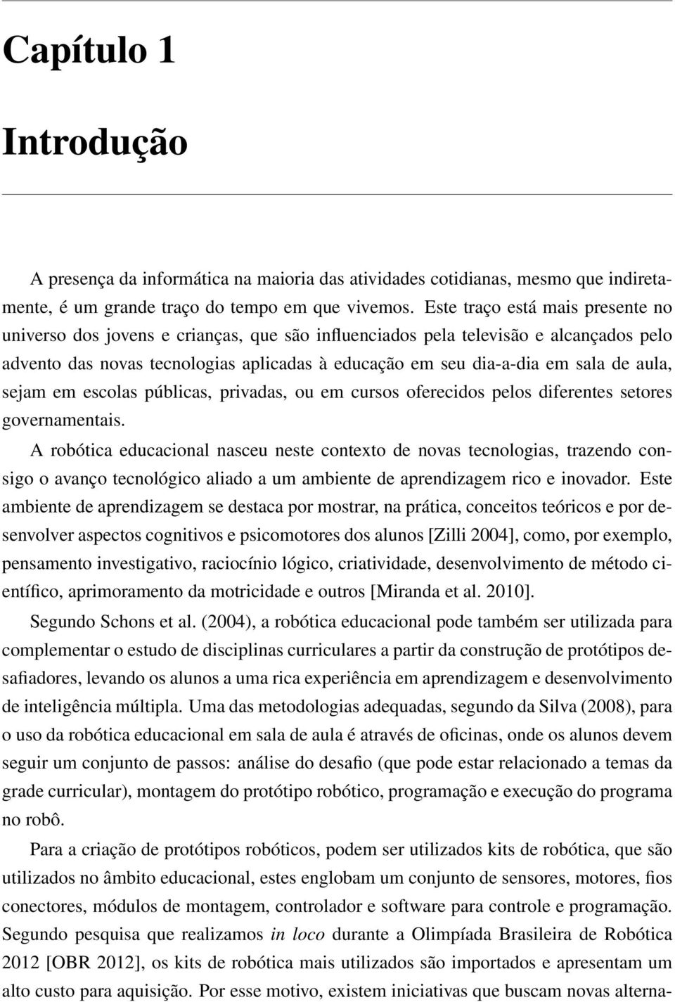 aula, sejam em escolas públicas, privadas, ou em cursos oferecidos pelos diferentes setores governamentais.