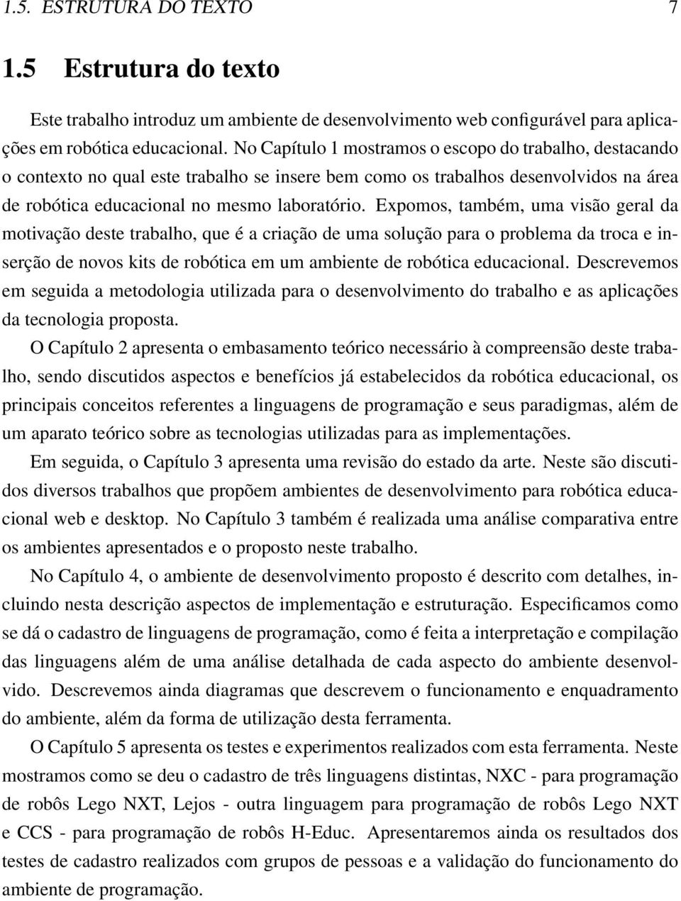 Expomos, também, uma visão geral da motivação deste trabalho, que é a criação de uma solução para o problema da troca e inserção de novos kits de robótica em um ambiente de robótica educacional.