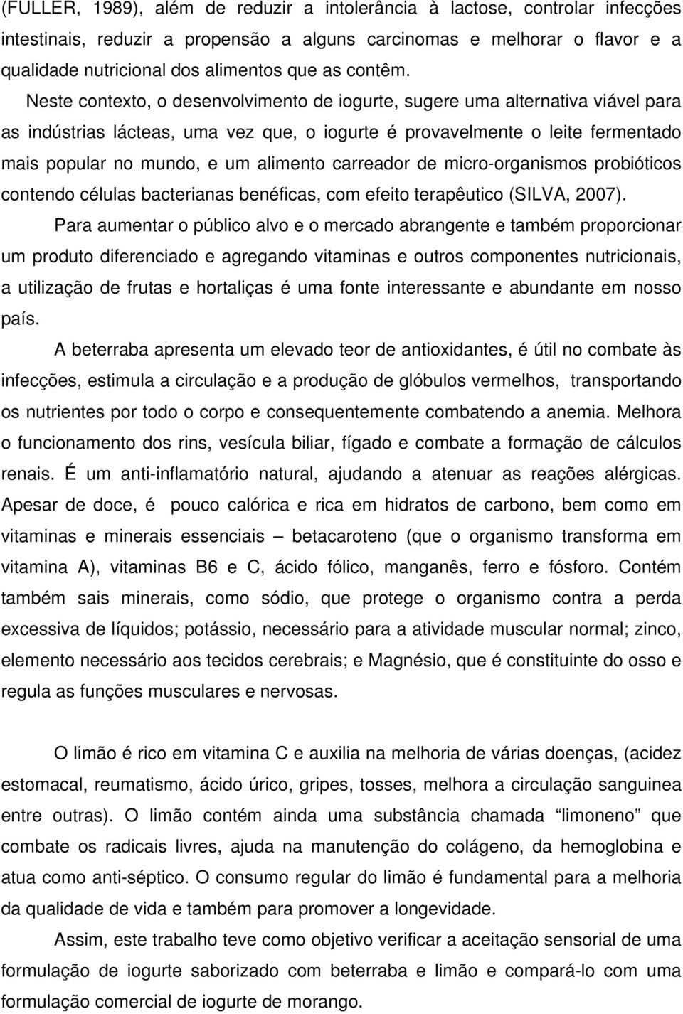 Neste contexto, o desenvolvimento de iogurte, sugere uma alternativa viável para as indústrias lácteas, uma vez que, o iogurte é provavelmente o leite fermentado mais popular no mundo, e um alimento