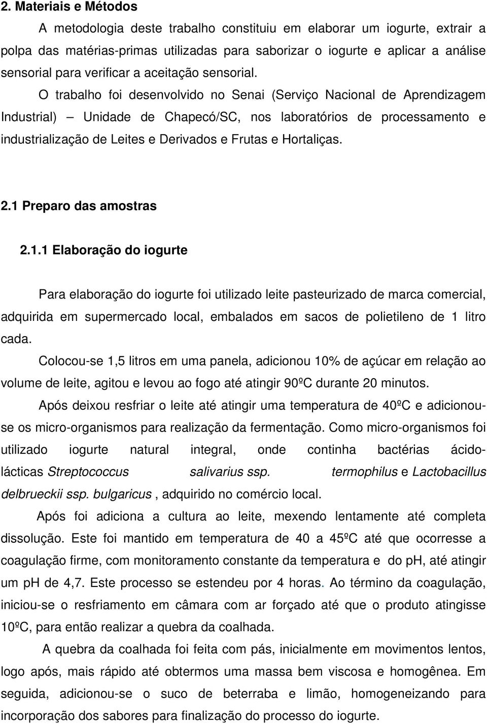 O trabalho foi desenvolvido no Senai (Serviço Nacional de Aprendizagem Industrial) Unidade de Chapecó/SC, nos laboratórios de processamento e industrialização de Leites e Derivados e Frutas e