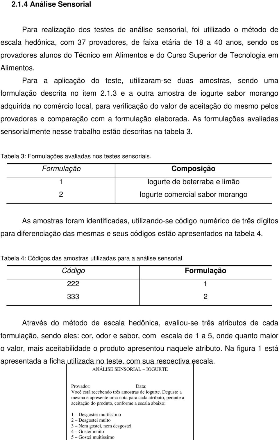 Para a aplicação do teste, utilizaram-se duas amostras, sendo uma formulação descrita no item 2.1.