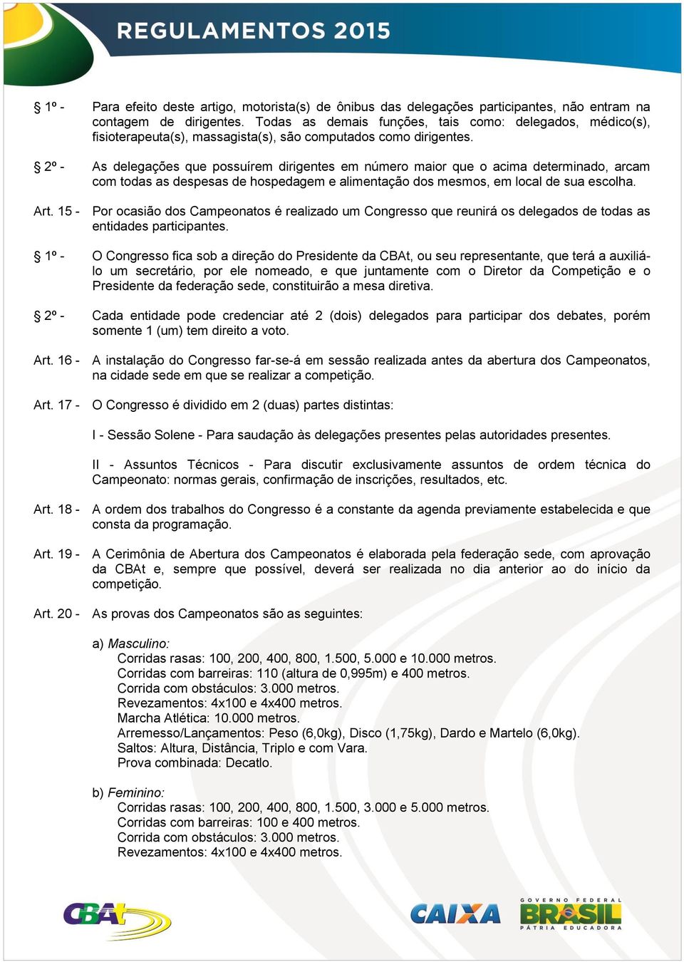 2º - As delegações que possuírem dirigentes em número maior que o acima determinado, arcam com todas as despesas de hospedagem e alimentação dos mesmos, em local de sua escolha. Art.