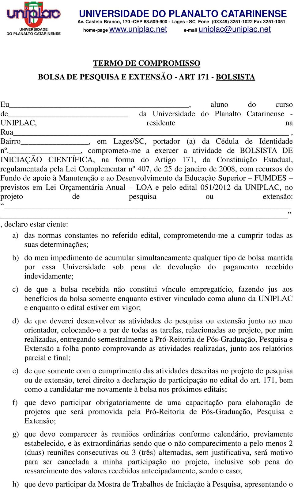 , comprometo-me a exercer a atividade de BOLSISTA DE INICIAÇÃO CIENTÍFICA, na forma do Artigo 171, da Constituição Estadual, regulamentada pela Lei Complementar nº 407, de 25 de janeiro de 2008, com