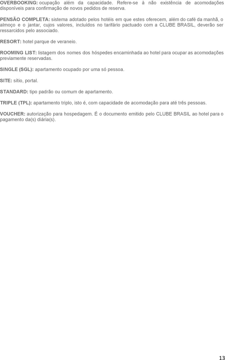 ressarcidos pelo associado. RESORT: hotel parque de veraneio. ROOMING LIST: listagem dos nomes dos hóspedes encaminhada ao hotel para ocupar as acomodações previamente reservadas.