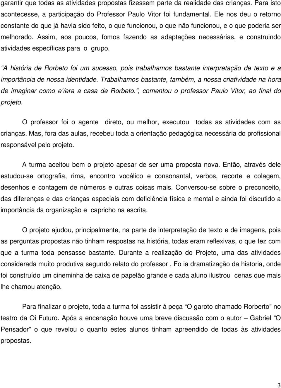 Assim, aos poucos, fomos fazendo as adaptações necessárias, e construindo atividades específicas para o grupo.