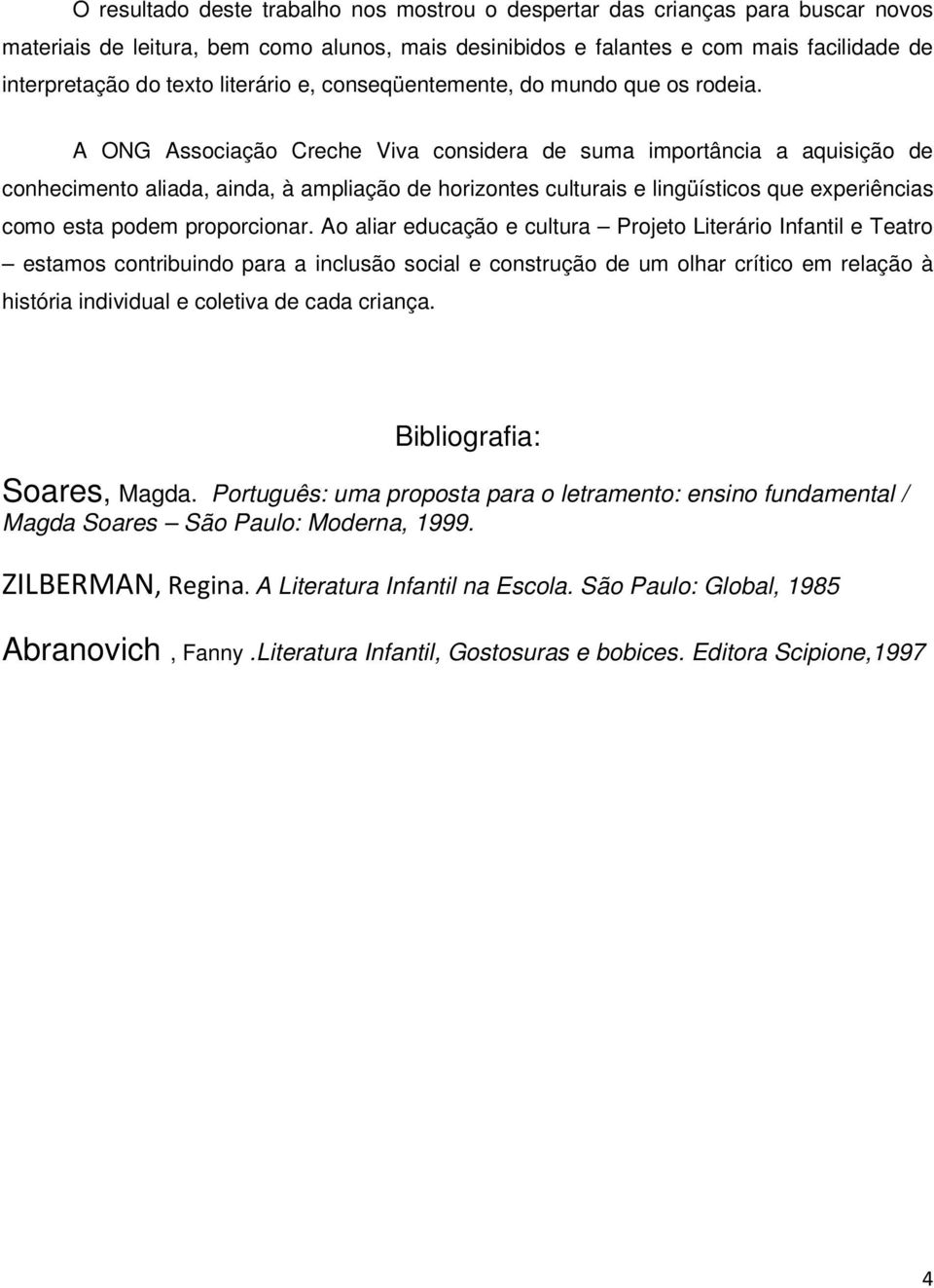 A ONG Associação Creche Viva considera de suma importância a aquisição de conhecimento aliada, ainda, à ampliação de horizontes culturais e lingüísticos que experiências como esta podem proporcionar.