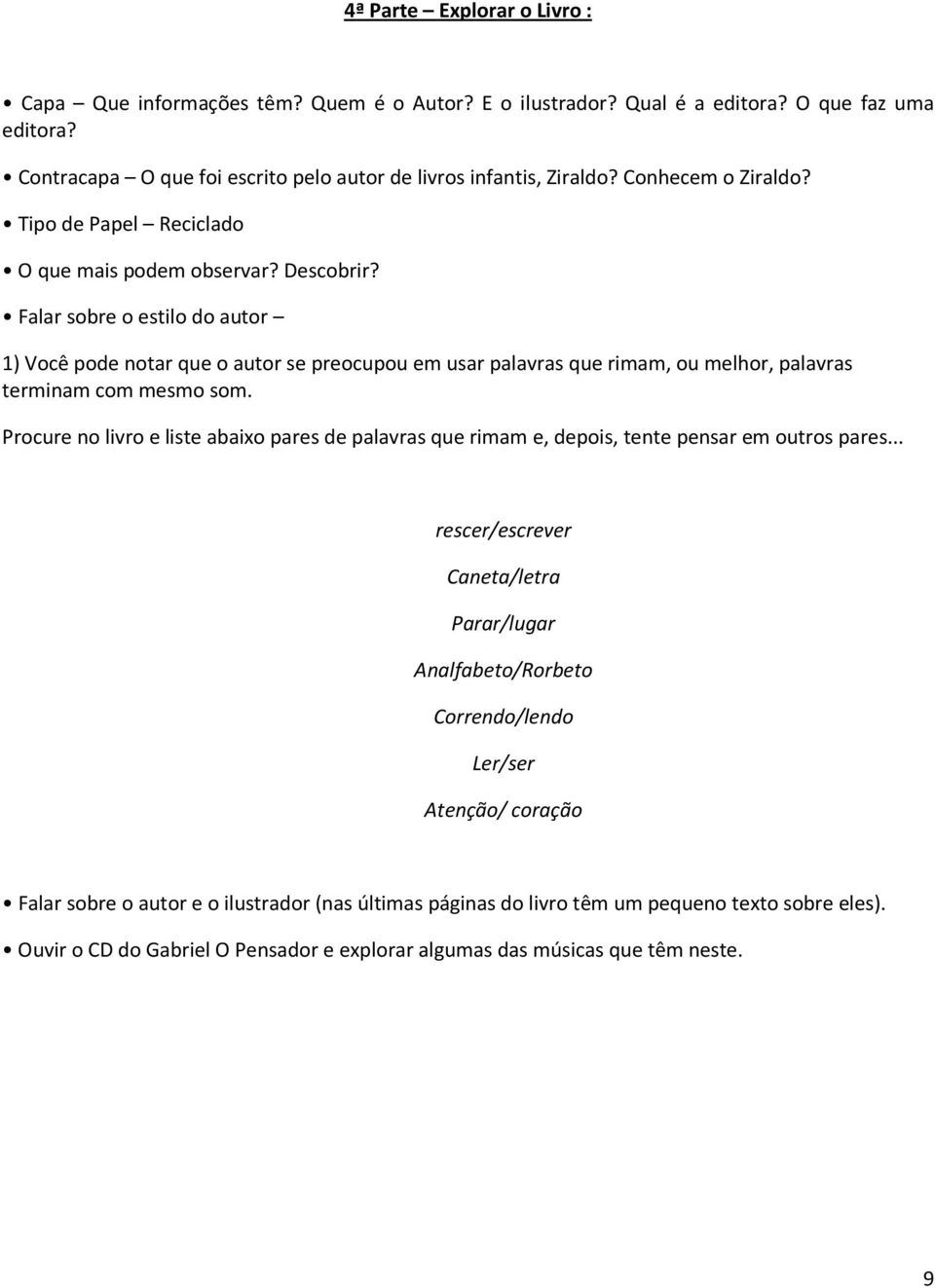 Falar sobre o estilo do autor 1) Você pode notar que o autor se preocupou em usar palavras que rimam, ou melhor, palavras terminam com mesmo som.