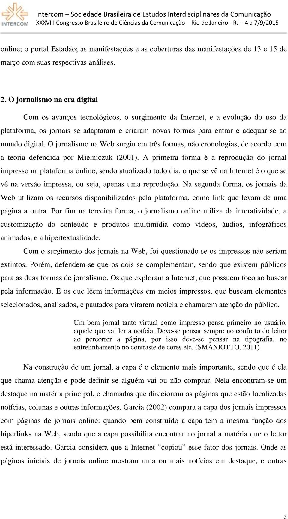 digital. O jornalismo na Web surgiu em três formas, não cronologias, de acordo com a teoria defendida por Mielniczuk (2001).