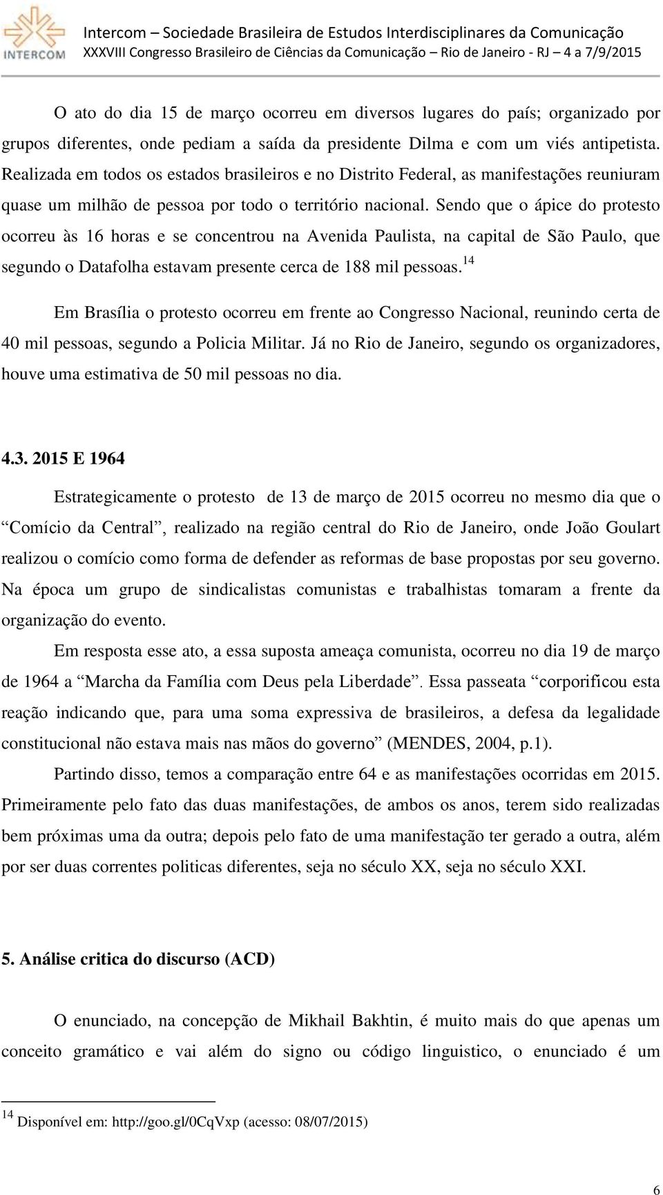 Sendo que o ápice do protesto ocorreu às 16 horas e se concentrou na Avenida Paulista, na capital de São Paulo, que segundo o Datafolha estavam presente cerca de 188 mil pessoas.