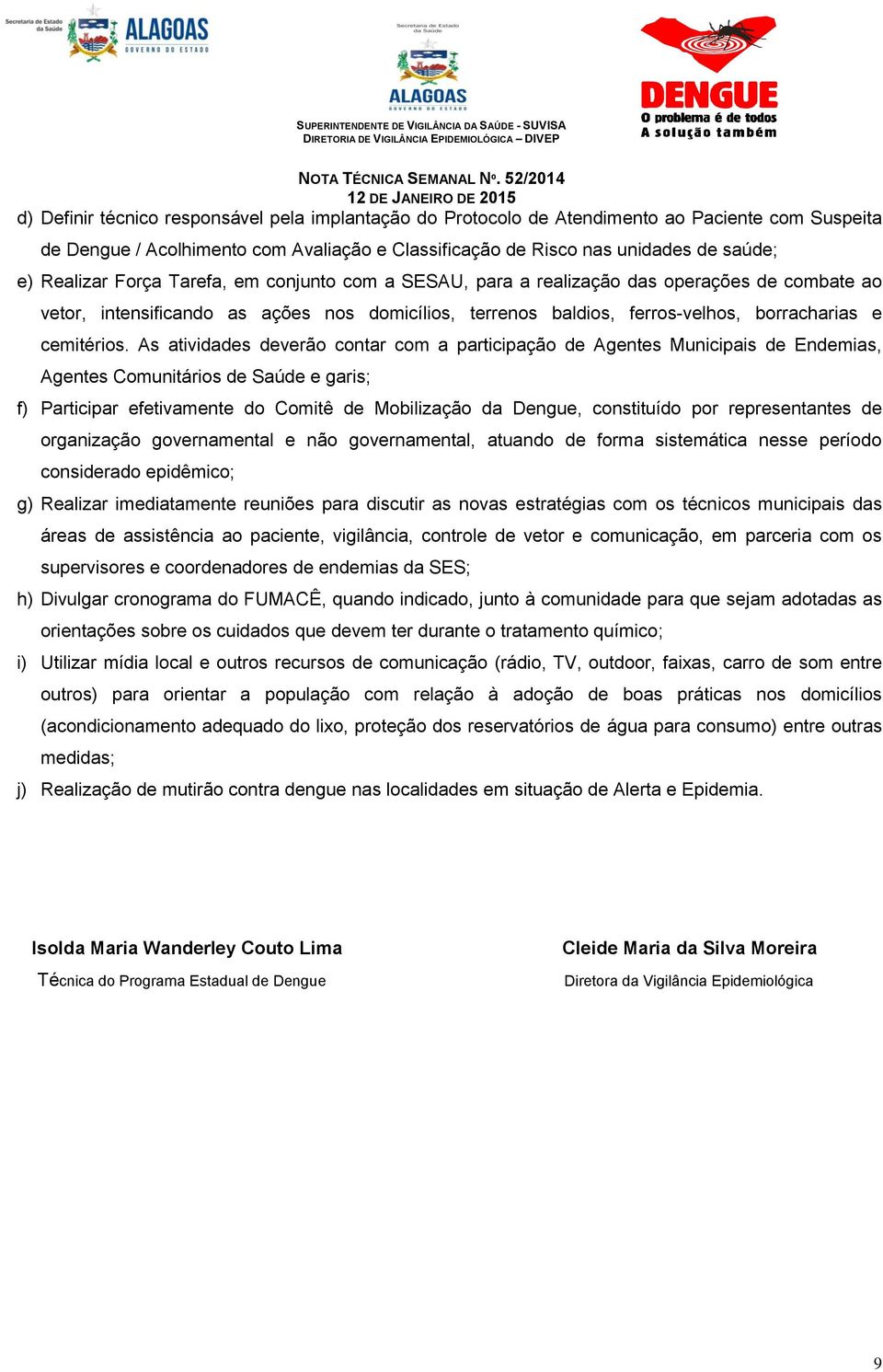 As atividades deverão contar com a participação de Agentes Municipais de Endemias, Agentes Comunitários de Saúde e garis; f) Participar efetivamente do Comitê de Mobilização da Dengue, constituído