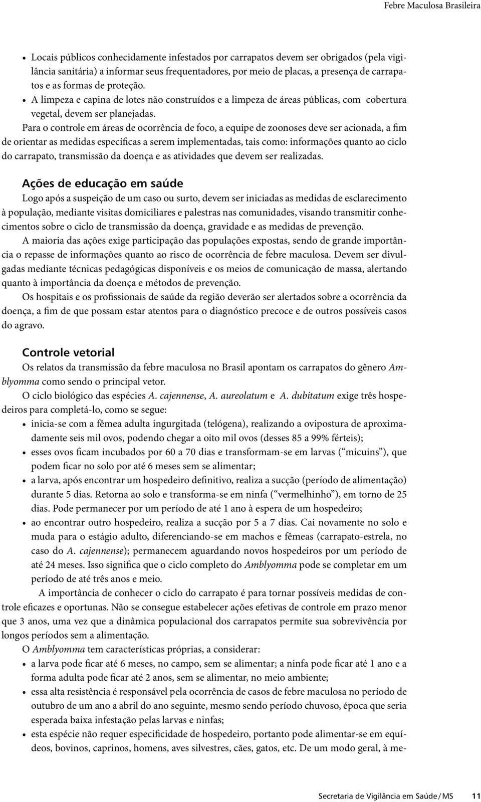 Para o controle em áreas de ocorrência de foco, a equipe de zoonoses deve ser acionada, a fim de orientar as medidas específicas a serem implementadas, tais como: informações quanto ao ciclo do