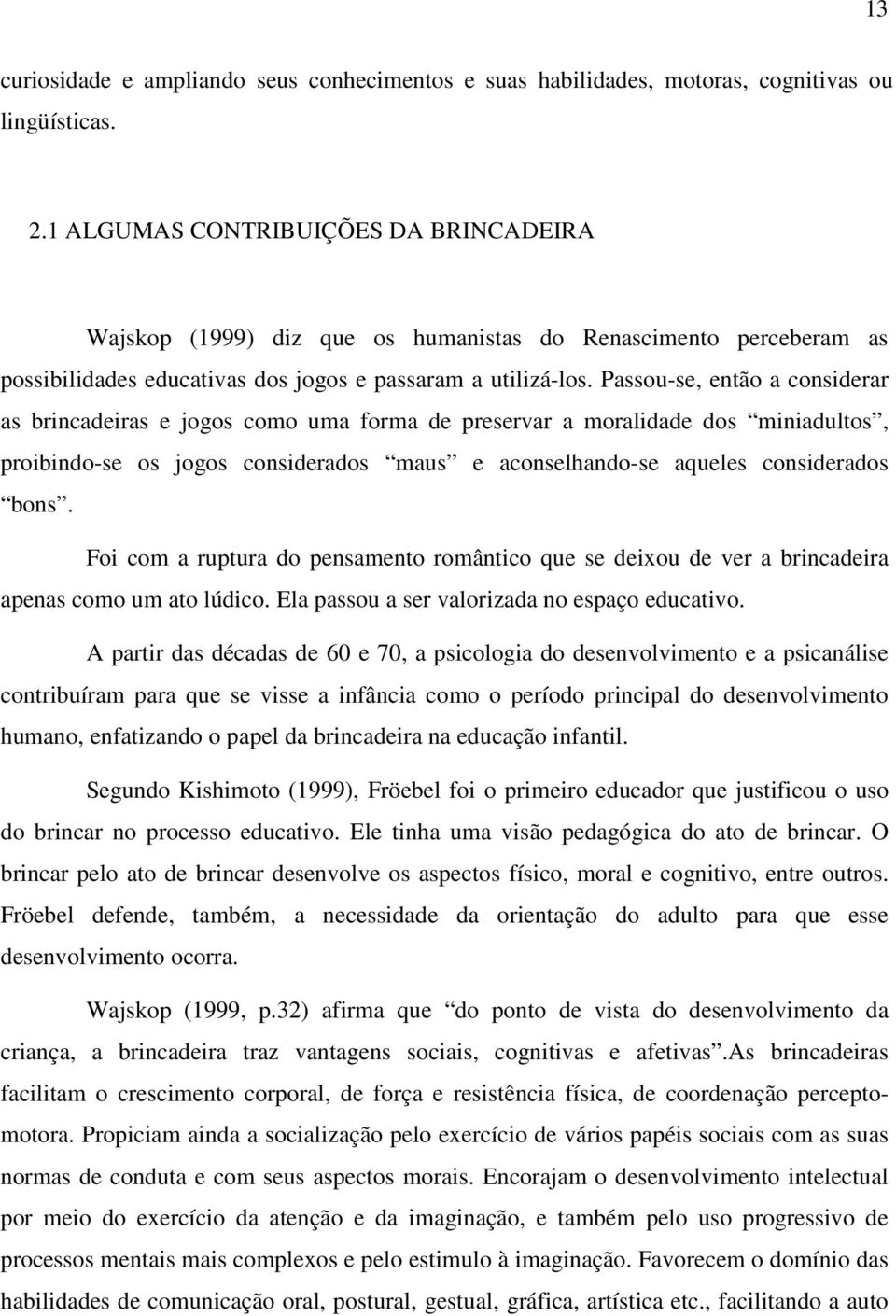 Passou-se, então a considerar as brincadeiras e jogos como uma forma de preservar a moralidade dos miniadultos, proibindo-se os jogos considerados maus e aconselhando-se aqueles considerados bons.