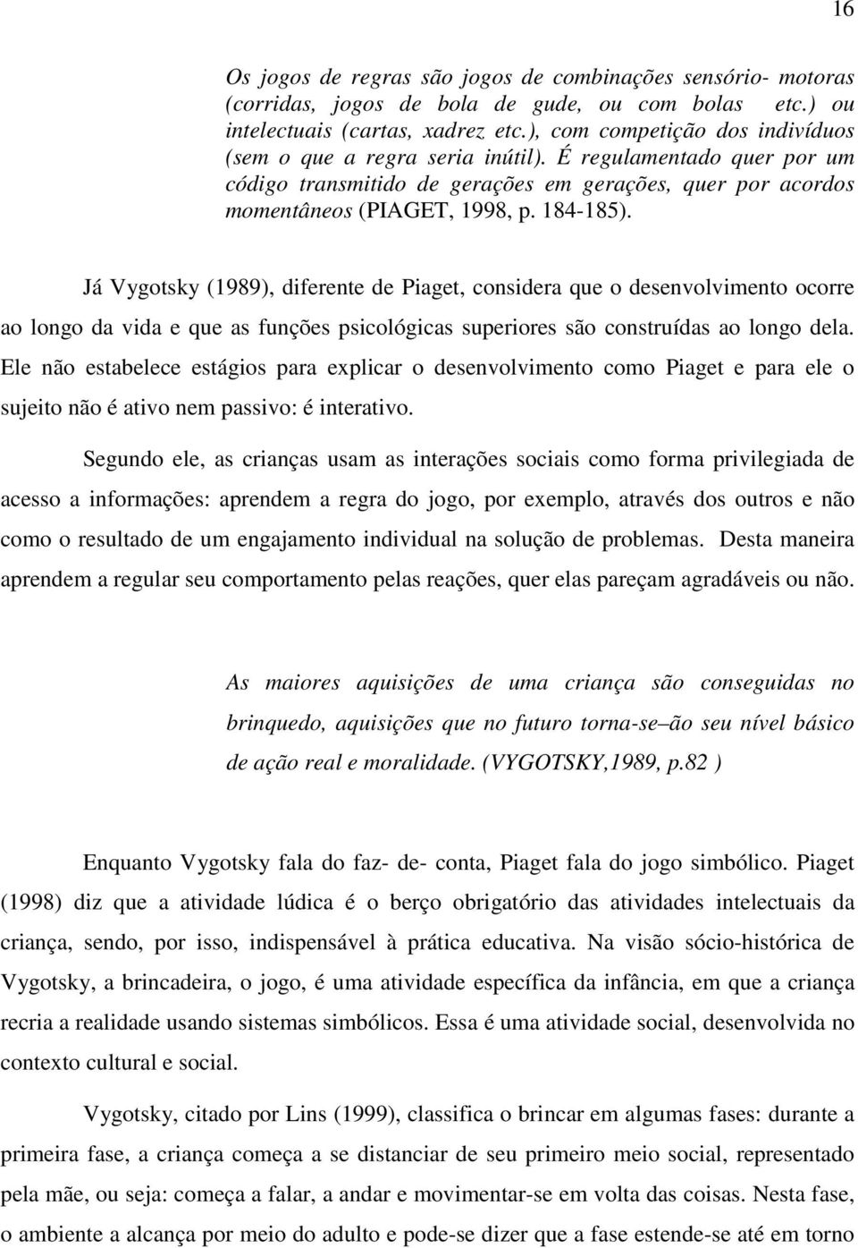 Já Vygotsky (1989), diferente de Piaget, considera que o desenvolvimento ocorre ao longo da vida e que as funções psicológicas superiores são construídas ao longo dela.