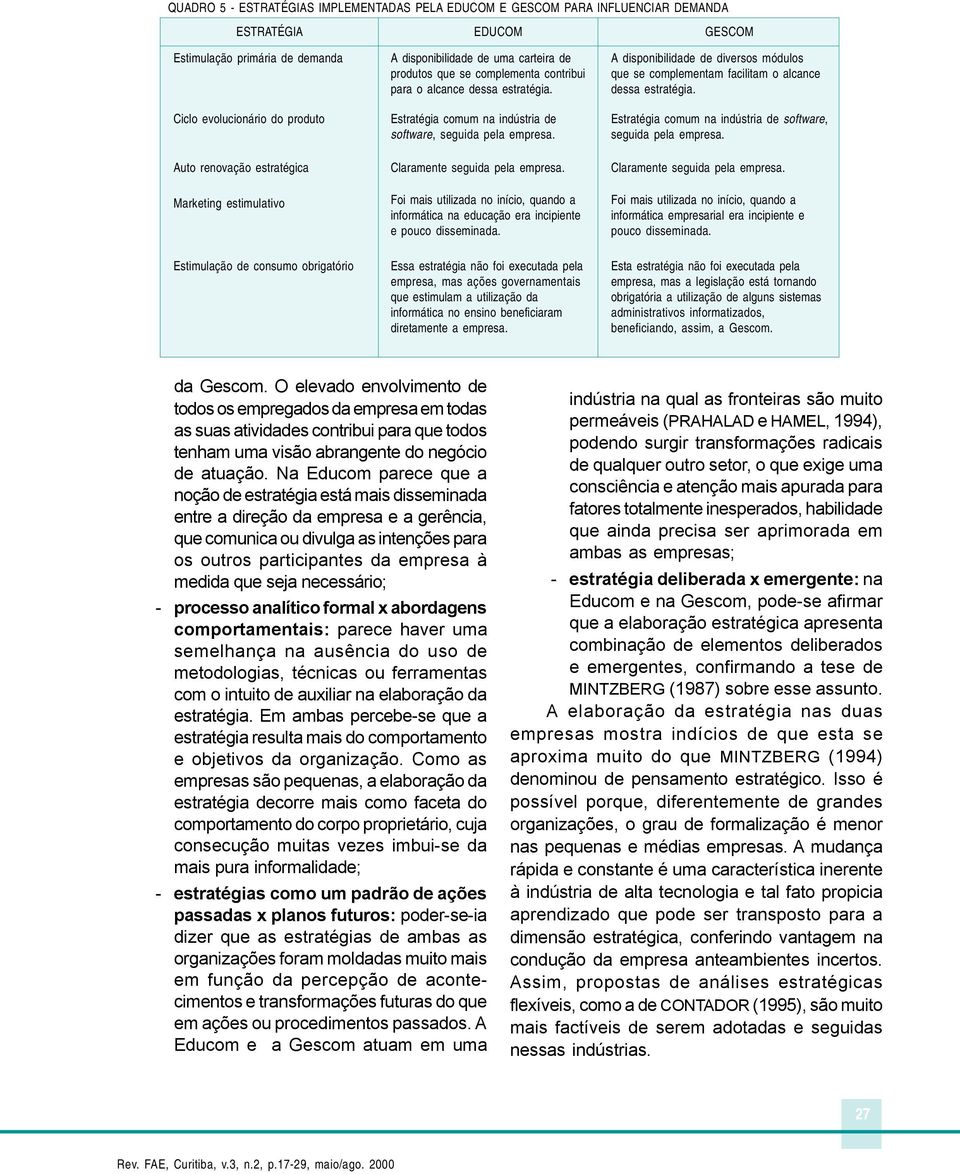 Claramente seguida pela empresa. Foi mais utilizada no início, quando a informática na educação era incipiente e pouco disseminada.