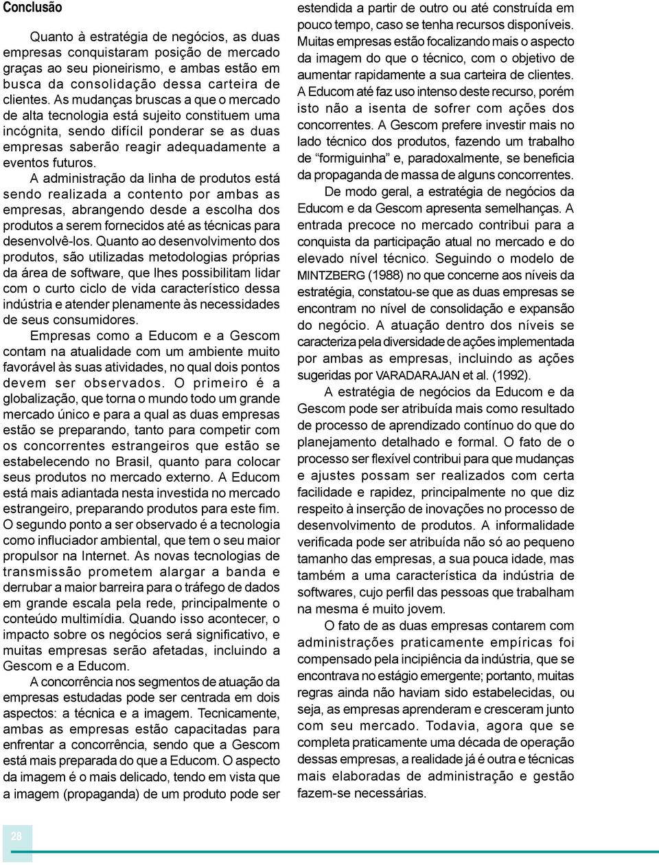 A administração da linha de produtos está sendo realizada a contento por ambas as empresas, abrangendo desde a escolha dos produtos a serem fornecidos até as técnicas para desenvolvê-los.