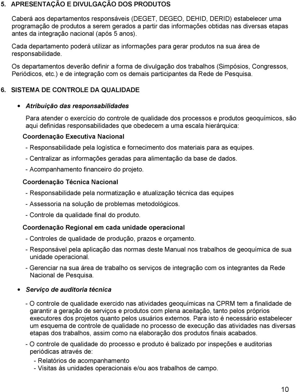 Os departamentos deverão definir a forma de divulgação dos trabalhos (Simpósios, Congressos, Periódicos, etc.) e de integração com os demais participantes da Rede de Pesquisa. 6.