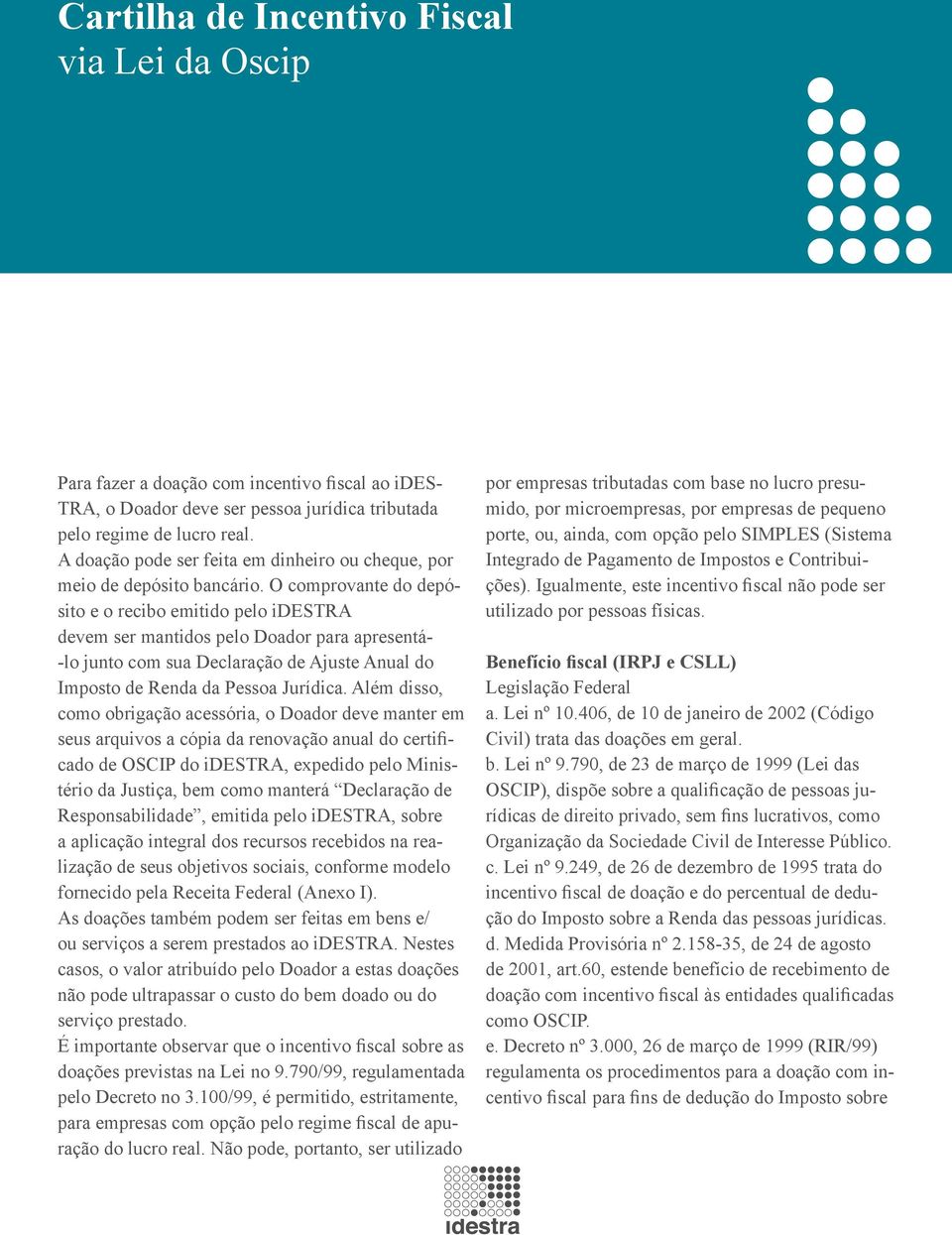 O comprovante do depósito e o recibo emitido pelo idestra devem ser mantidos pelo Doador para apresentá- -lo junto com sua Declaração de Ajuste Anual do Imposto de Renda da Pessoa Jurídica.