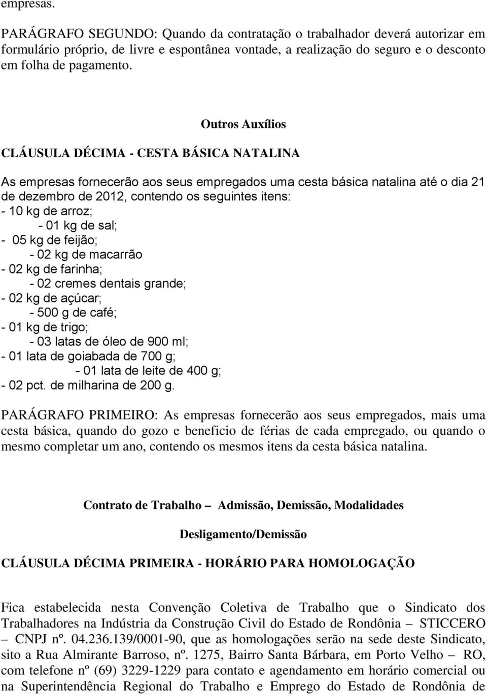 arroz; - 01 kg de sal; - 05 kg de feijão; - 02 kg de macarrão - 02 kg de farinha; - 02 cremes dentais grande; - 02 kg de açúcar; - 500 g de café; - 01 kg de trigo; - 03 latas de óleo de 900 ml; - 01