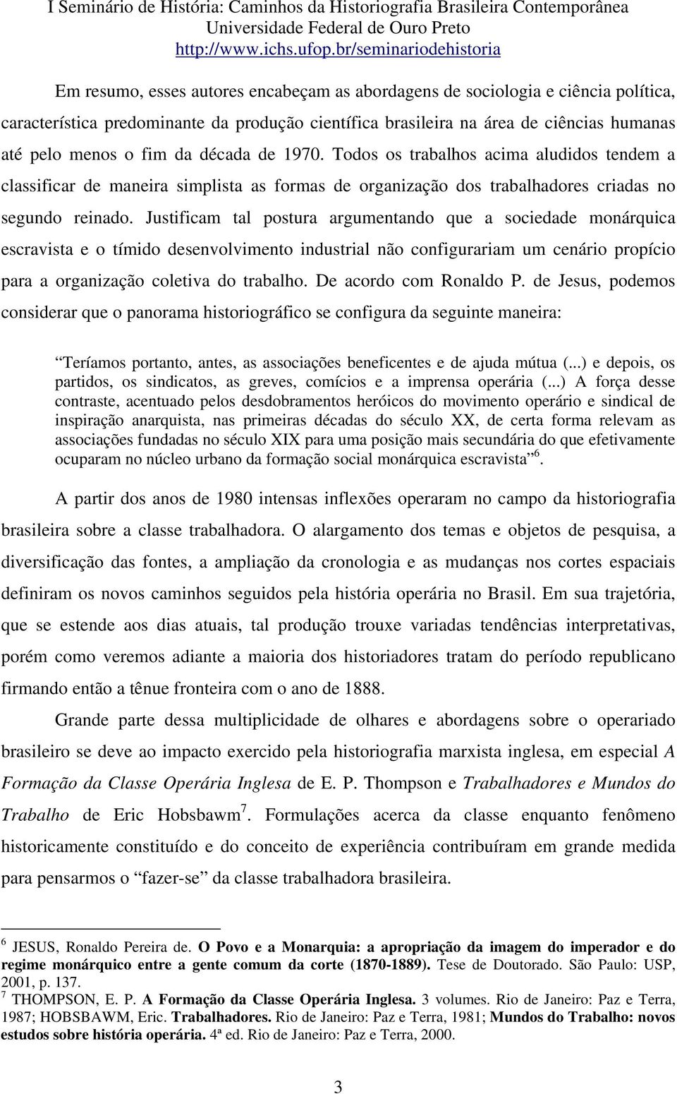 Justificam tal postura argumentando que a sociedade monárquica escravista e o tímido desenvolvimento industrial não configurariam um cenário propício para a organização coletiva do trabalho.