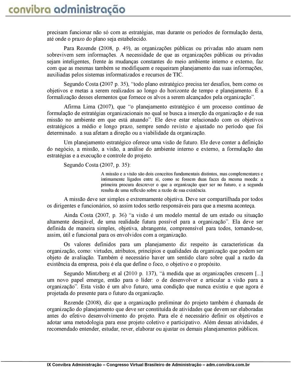 A necessidade de que as organizações públicas ou privadas sejam inteligentes, frente às mudanças constantes do meio ambiente interno e externo, faz com que as mesmas também se modifiquem e requeiram