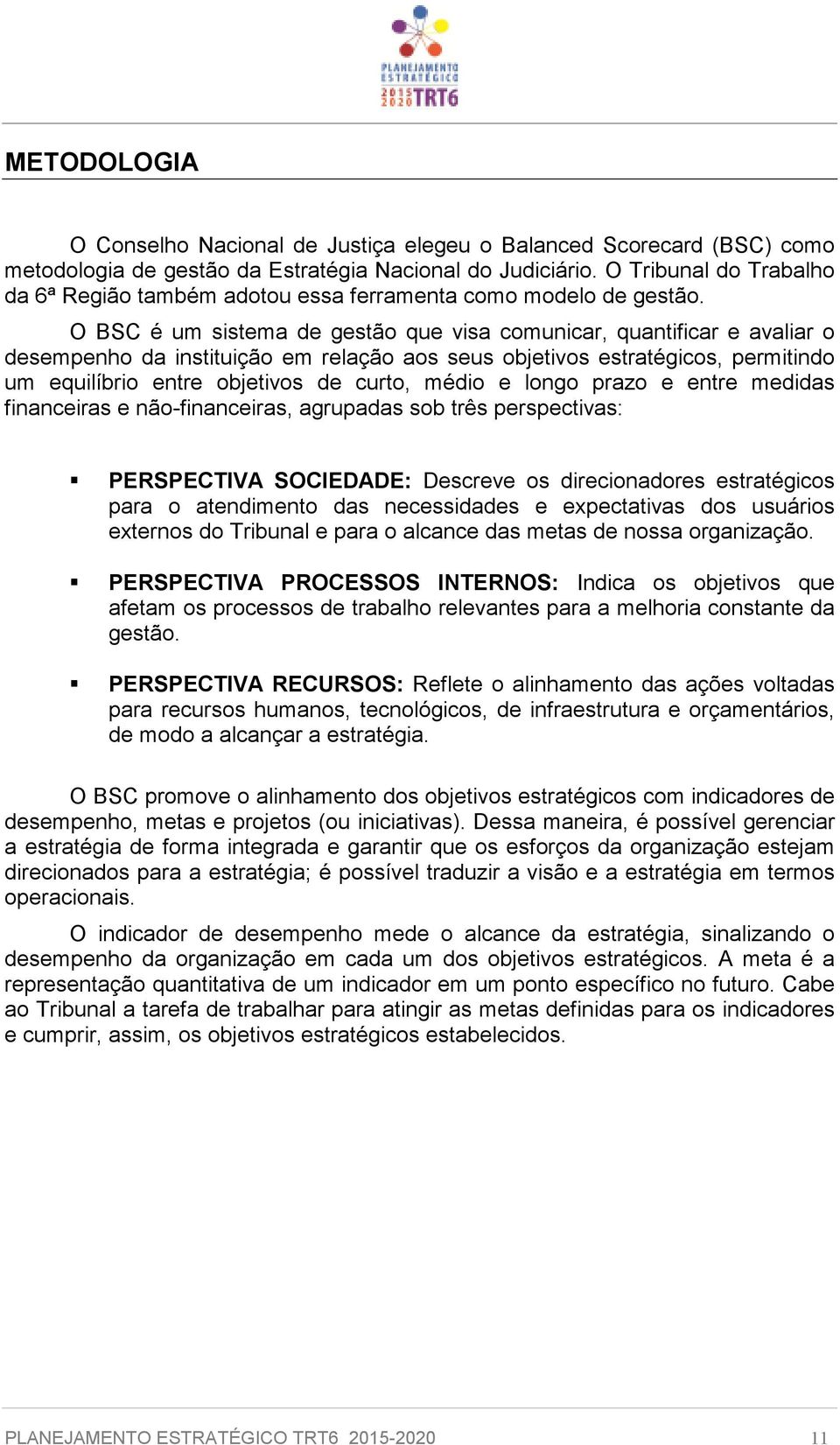 O BSC é um sistema de gestão que visa comunicar, quantificar e avaliar o desempenho da instituição em relação aos seus objetivos estratégicos, permitindo um equilíbrio entre objetivos de curto, médio