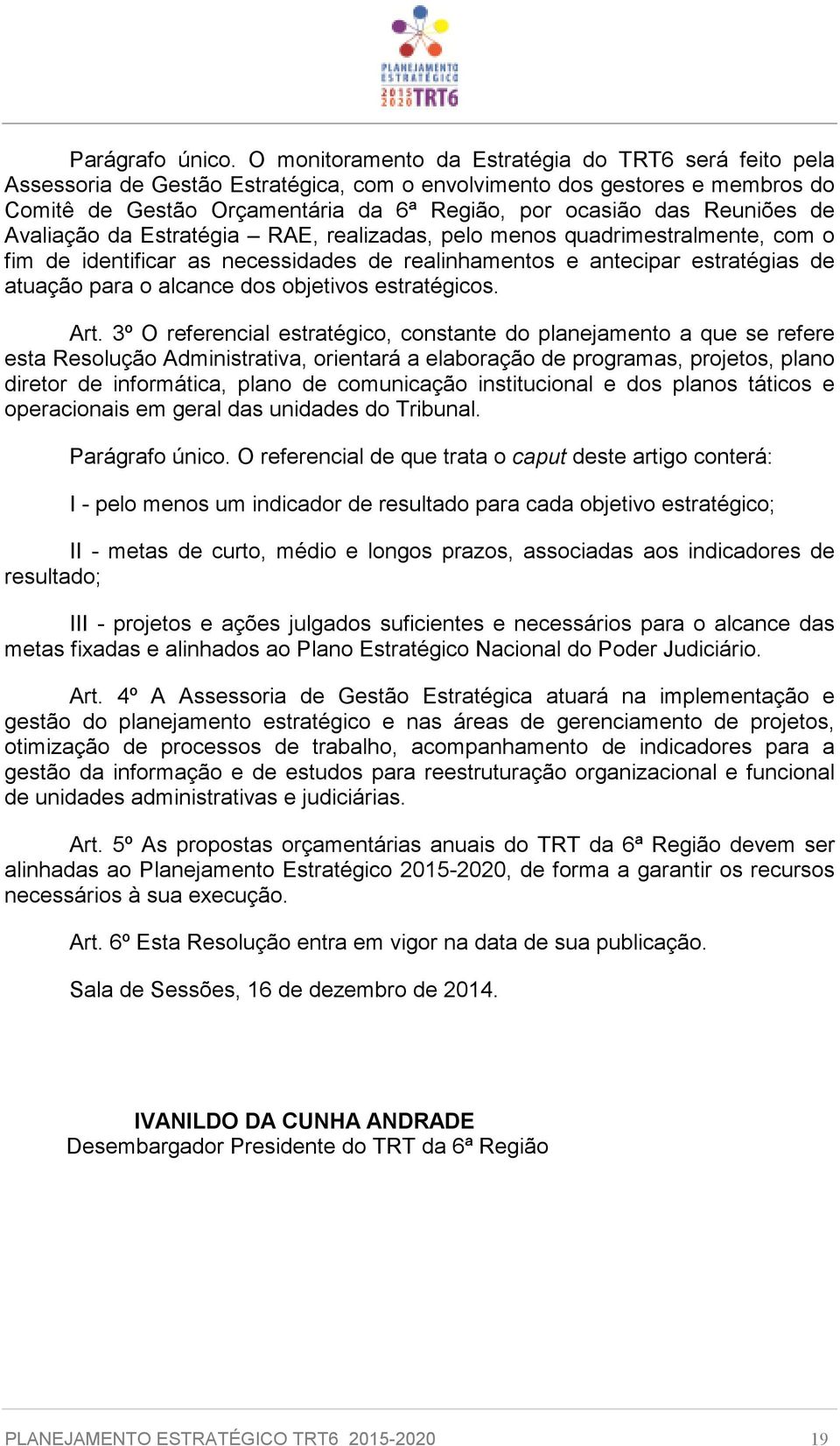 Reuniões de Avaliação da Estratégia RAE, realizadas, pelo menos quadrimestralmente, com o fim de identificar as necessidades de realinhamentos e antecipar estratégias de atuação para o alcance dos